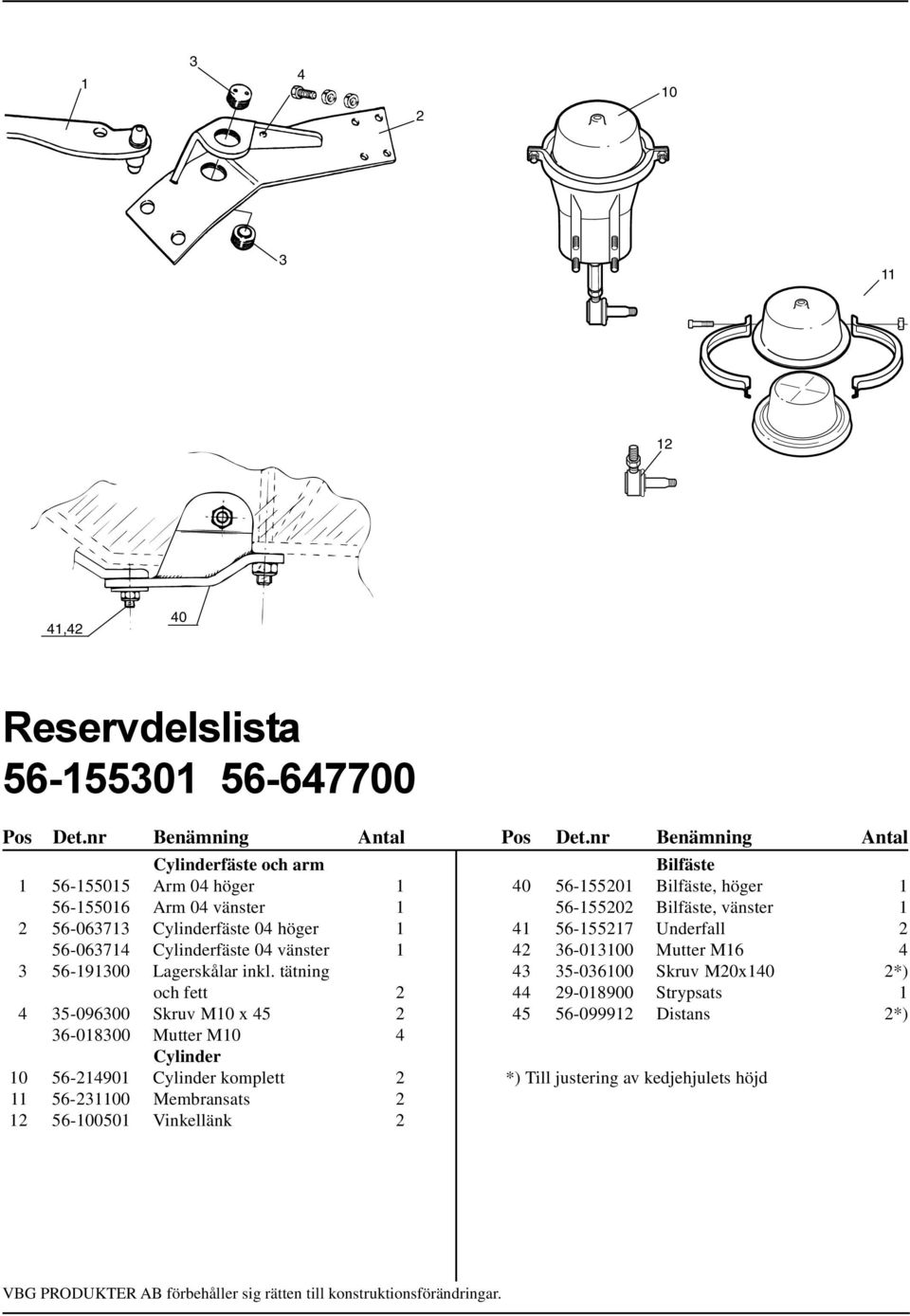 inkl. tätning och fett 2 4 35-096300 Skruv M10 x 45 2 36-018300 Mutter M10 4 Cylinder 10 56-214901 Cylinder komplett 2 11 56-231100 Membransats 2 12 56-100501 Vinkellänk 2 Bilfäste 40 56-155201