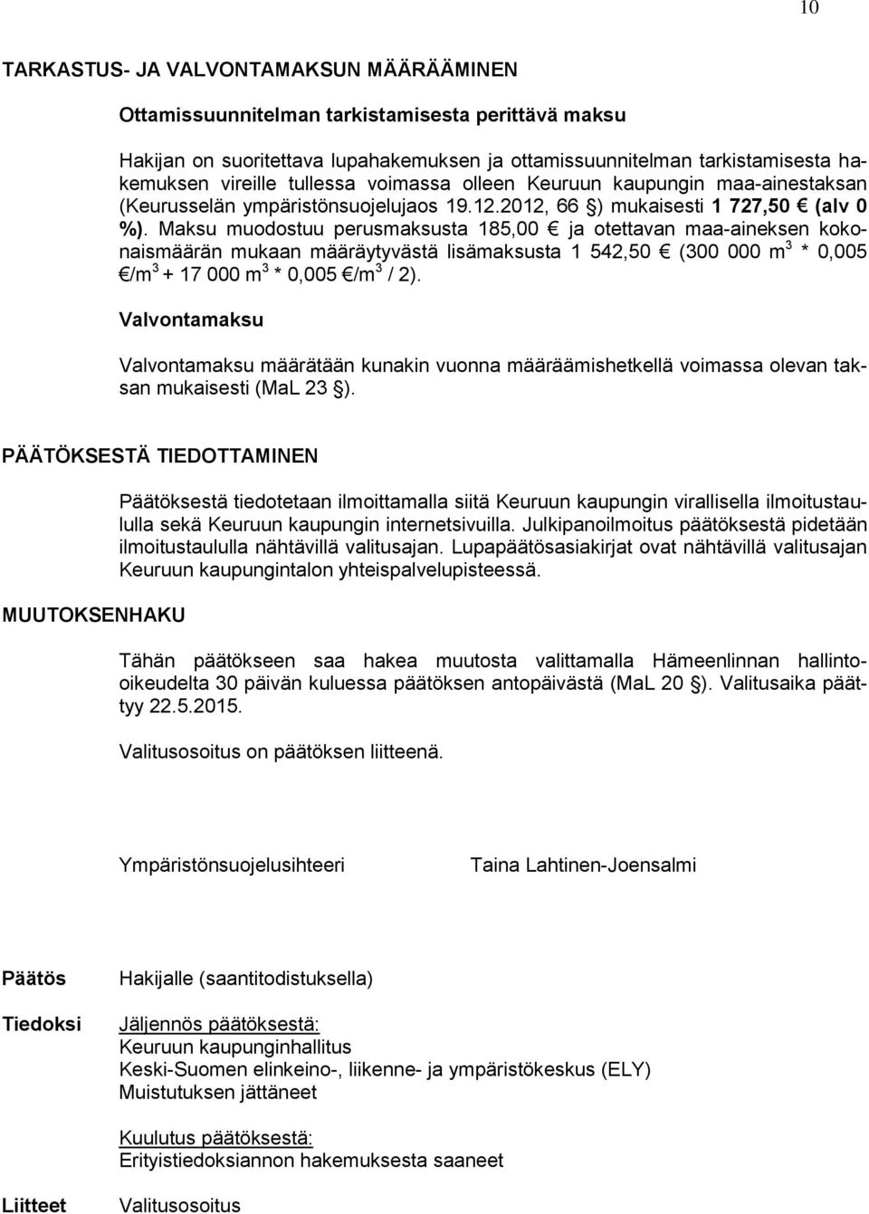 Maksu muodostuu perusmaksusta 185,00 ja otettavan maa-aineksen kokonaismäärän mukaan määräytyvästä lisämaksusta 1 542,50 (300 000 m 3 * 0,005 /m 3 + 17 000 m 3 * 0,005 /m 3 / 2).