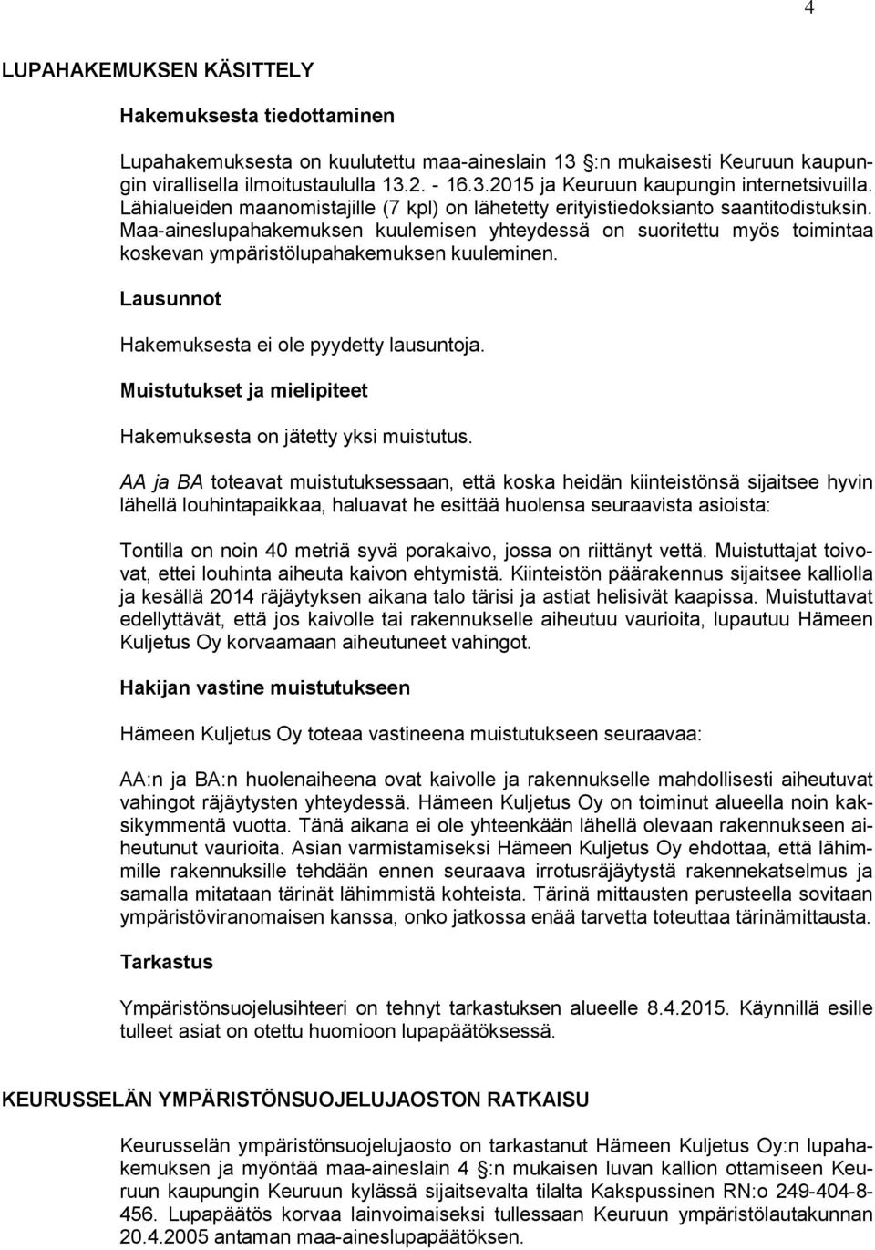 Maa-aineslupahakemuksen kuulemisen yhteydessä on suoritettu myös toimintaa koskevan ympäristölupahakemuksen kuuleminen. Lausunnot Hakemuksesta ei ole pyydetty lausuntoja.