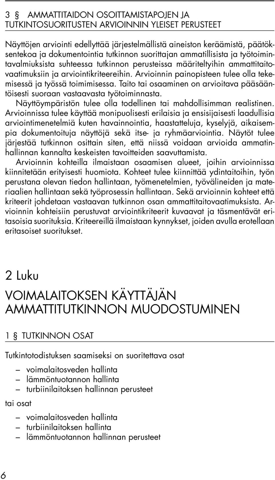 Arvioinnin painopisteen tulee olla tekemisessä ja työssä toimimisessa. Taito tai osaaminen on arvioitava pääsääntöisesti suoraan vastaavasta työtoiminnasta.