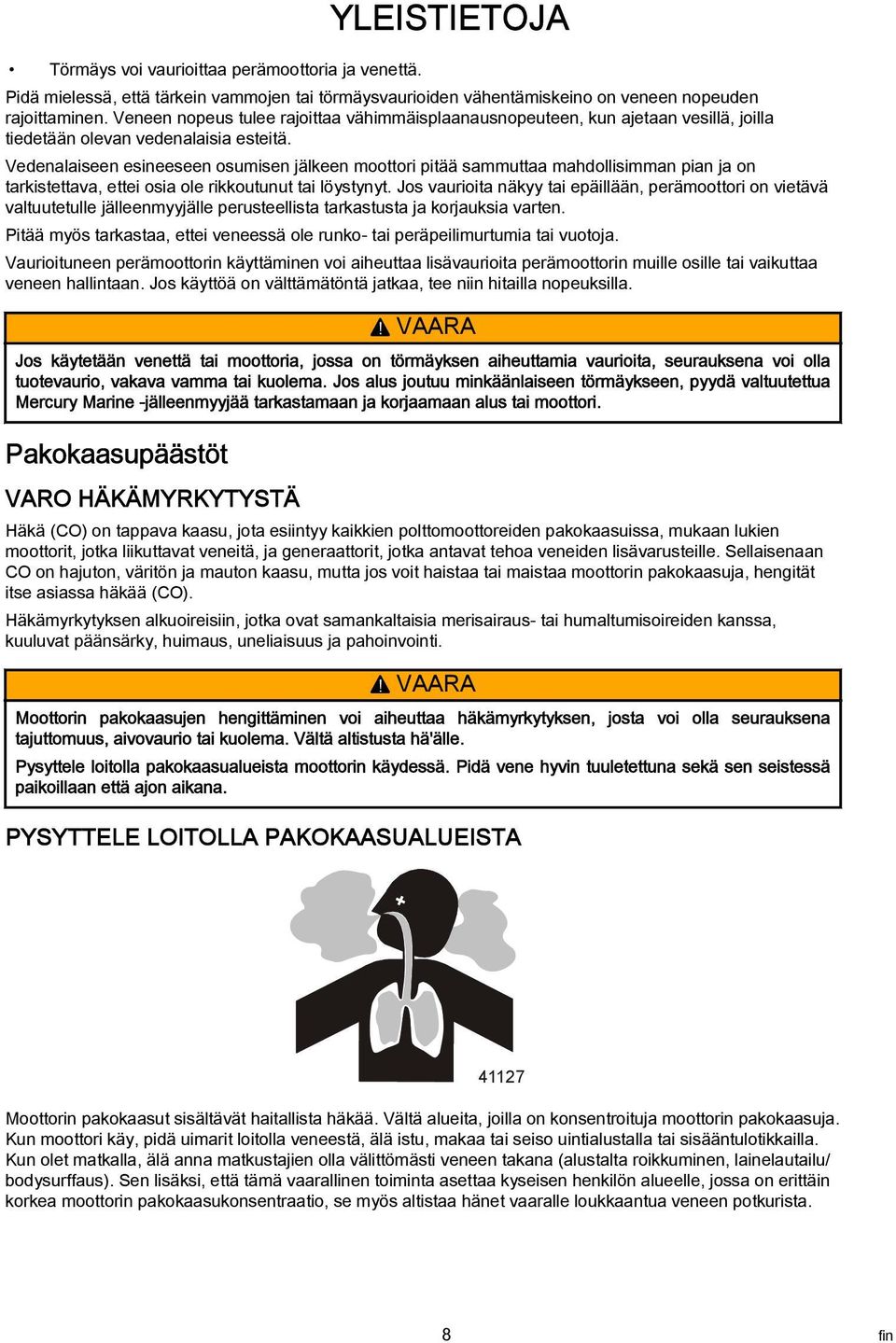 Vedenalaiseen esineeseen osumisen jälkeen moottori pitää sammuttaa mahdollisimman pian ja on tarkistettava, ettei osia ole rikkoutunut tai löystynyt.