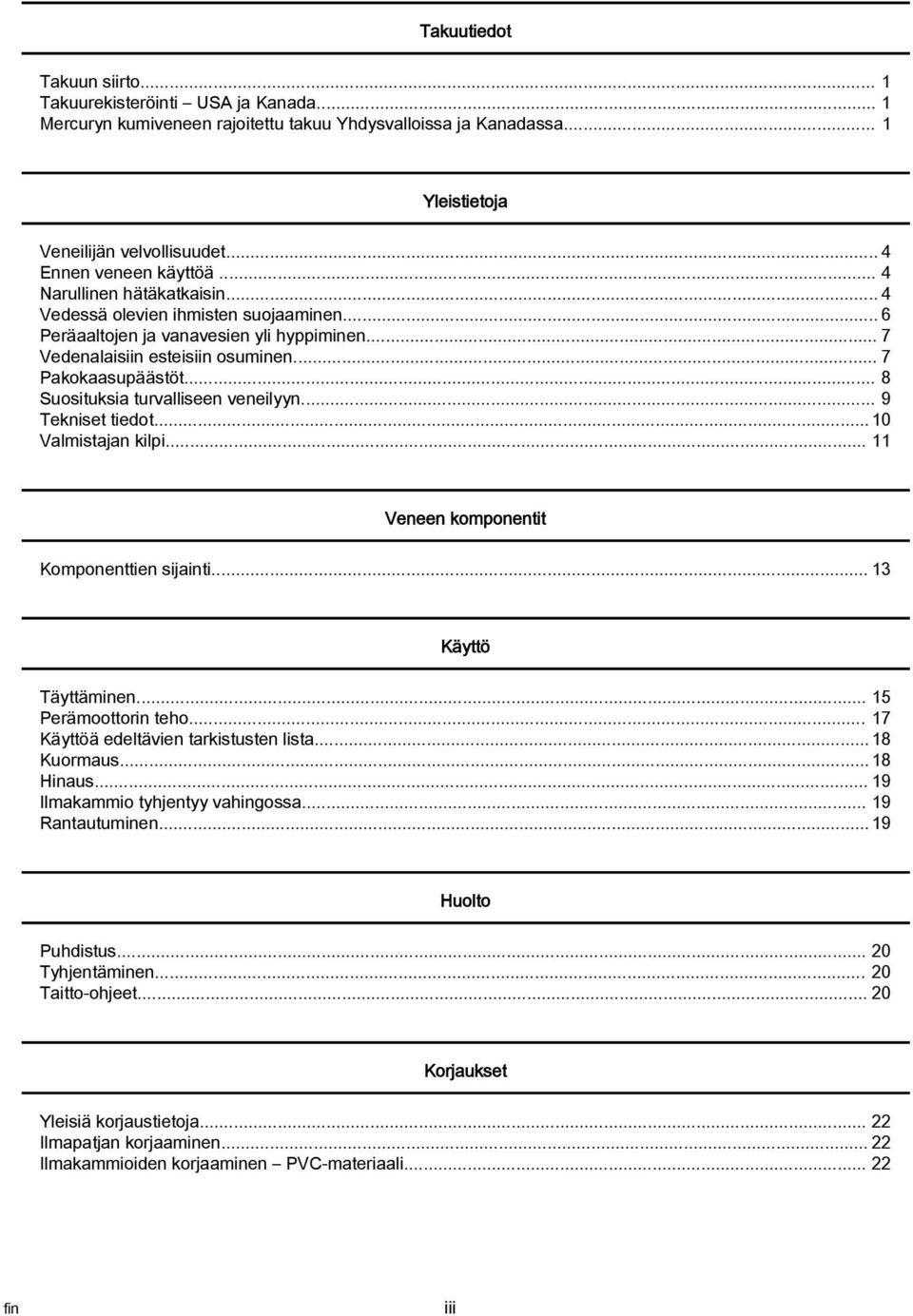 .. 7 Pakokaasupäästöt... 8 Suosituksia turvalliseen veneilyyn... 9 Tekniset tiedot... 10 Valmistajan kilpi... 11 Veneen komponentit Komponenttien sijainti... 13 Käyttö Täyttäminen.