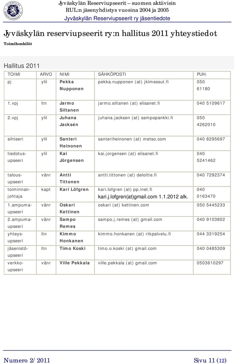 fi 050 4262010 sihteeri ylil Santeri Heinonen tiedotus- ylil Kai upseeri Jörgensen santeriheinonen (at) metso.com 040 8295697 kai.jorgensen (at) elisanet.