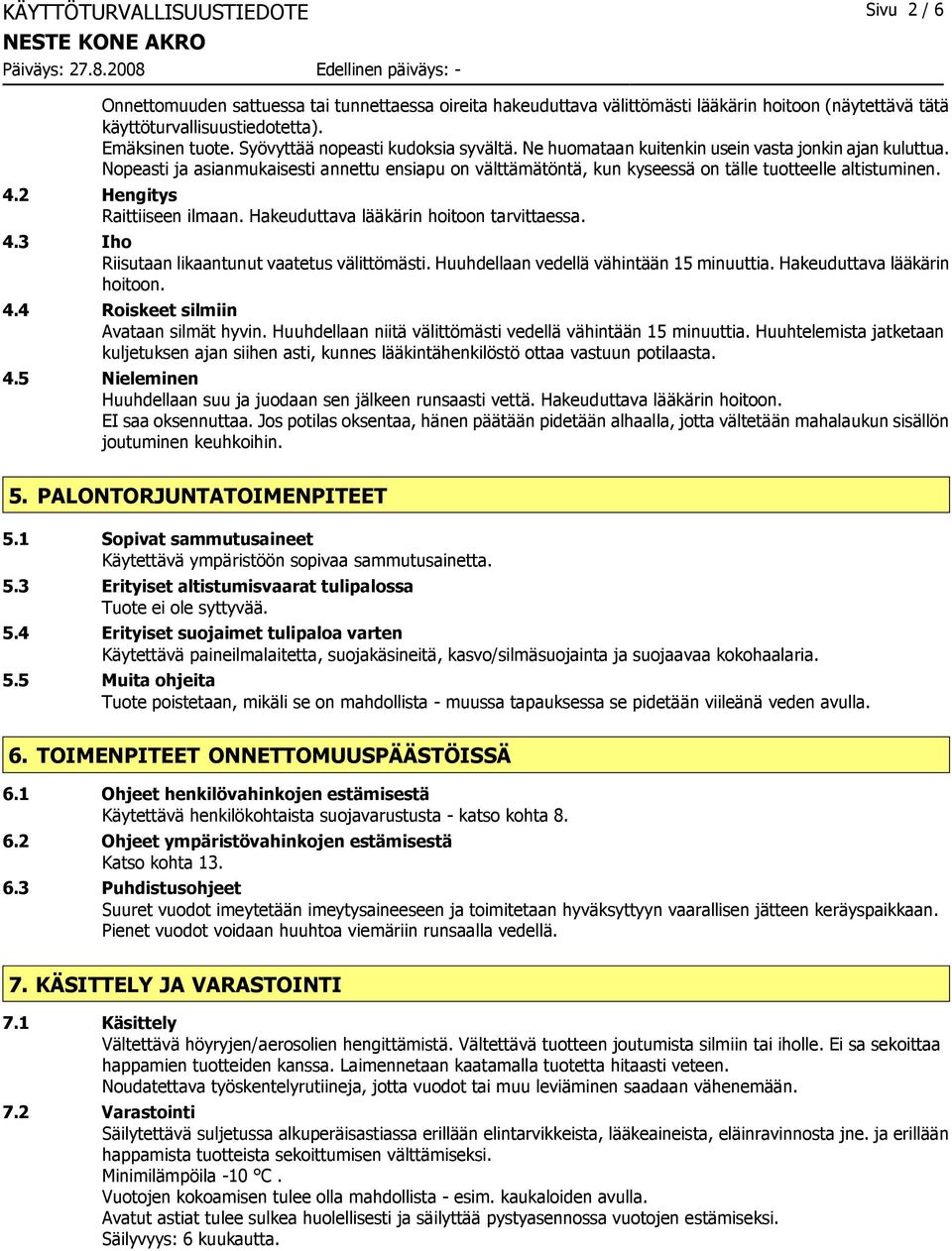 Nopeasti ja asianmukaisesti annettu ensiapu on välttämätöntä, kun kyseessä on tälle tuotteelle altistuminen. 4.2 Hengitys Raittiiseen ilmaan. Hakeuduttava lääkärin hoitoon tarvittaessa. 4.3 Iho Riisutaan likaantunut vaatetus välittömästi.