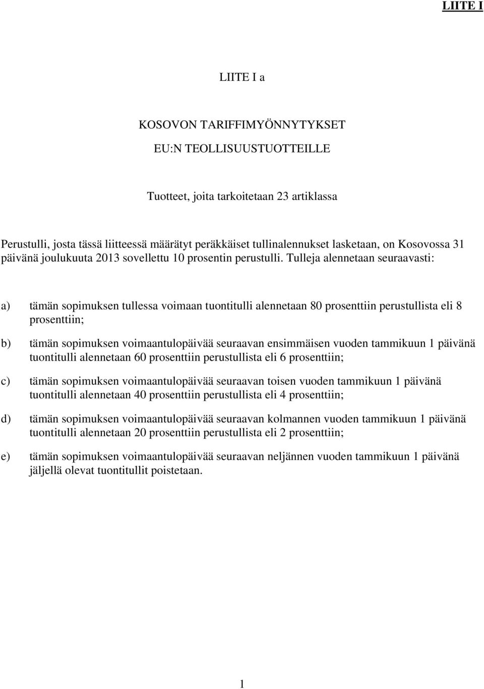 Tulleja alennetaan seuraavasti: a) tämän sopimuksen tullessa voimaan tuontitulli alennetaan 80 prosenttiin perustullista eli 8 prosenttiin; b) tämän sopimuksen voimaantulopäivää seuraavan ensimmäisen