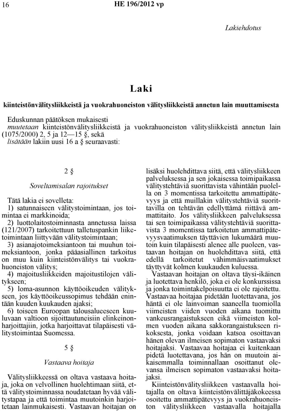 välitystoimintaan, jos toimintaa ei markkinoida; 2) luottolaitostoiminnasta annetussa laissa (121/2007) tarkoitettuun talletuspankin liiketoimintaan liittyvään välitystoimintaan; 3)