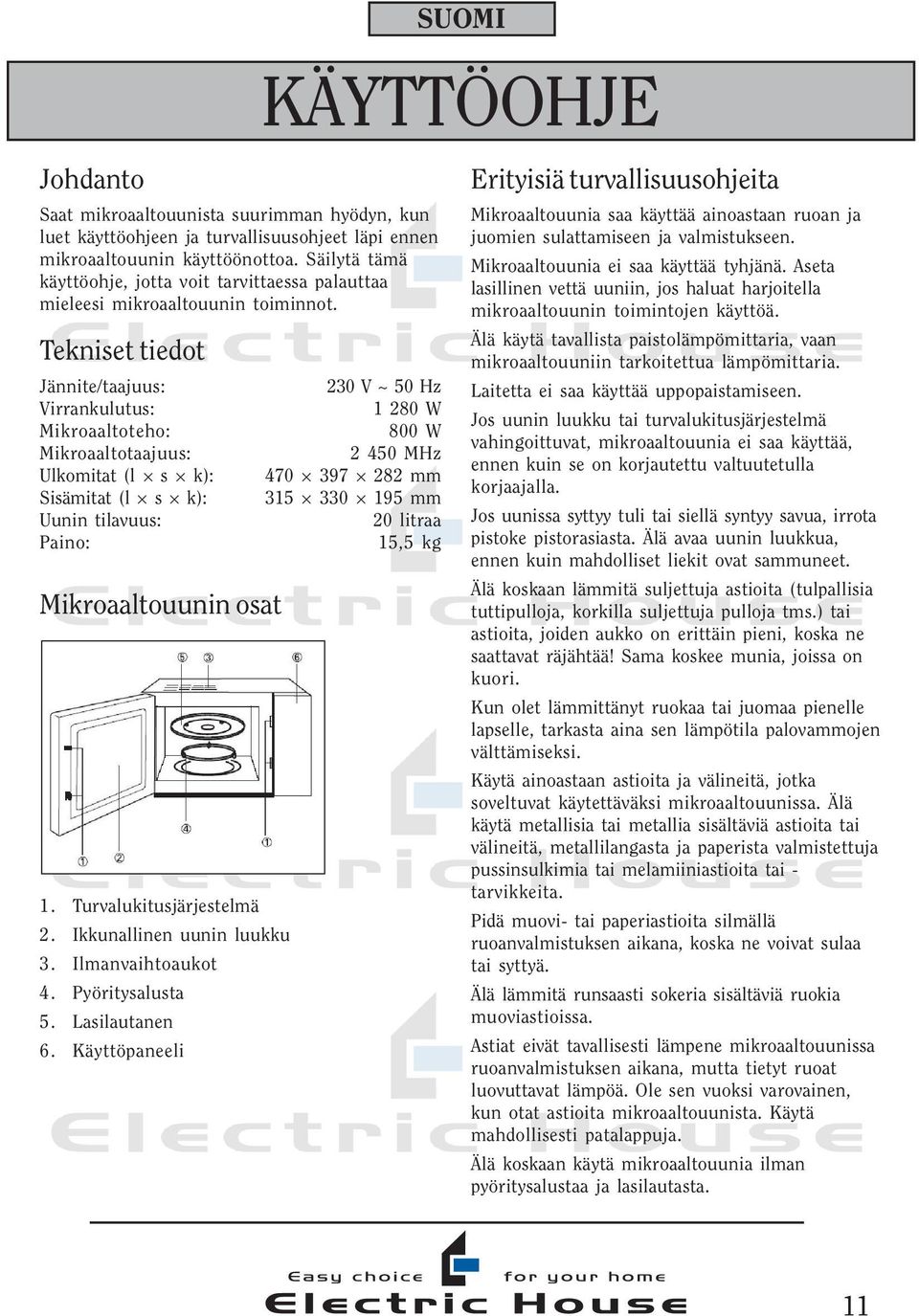Tekniset tiedot Jännite/taajuus: 230 V ~ 50 Hz Virrankulutus: 1 280 W Mikroaaltoteho: 800 W Mikroaaltotaajuus: 2 450 MHz Ulkomitat (l s k): 470 397 282 mm Sisämitat (l s k): 315 330 195 mm Uunin