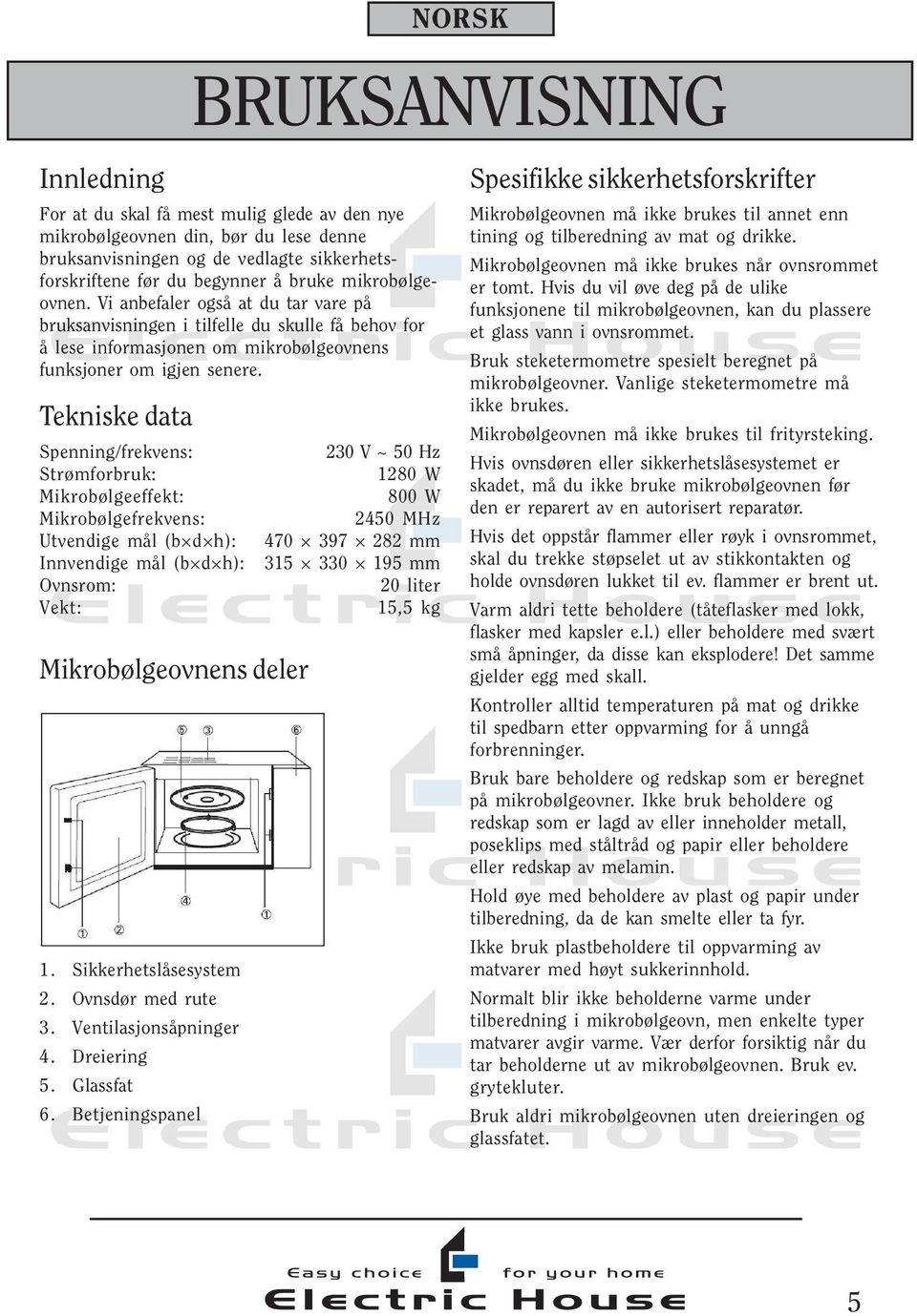 Tekniske data Spenning/frekvens: 230 V ~ 50 Hz Strømforbruk: 1280 W Mikrobølgeeffekt: 800 W Mikrobølgefrekvens: 2450 MHz Utvendige mål (b d h): 470 397 282 mm Innvendige mål (b d h): 315 330 195 mm