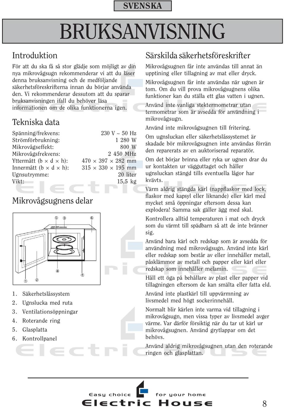 Tekniska data Spänning/frekvens: 230 V ~ 50 Hz Strömförbrukning: 1 280 W Mikrovågseffekt: 800 W Mikrovågsfrekvens: 2 450 MHz Yttermått (b d h): 470 397 282 mm Innermått (b d h): 315 330 195 mm