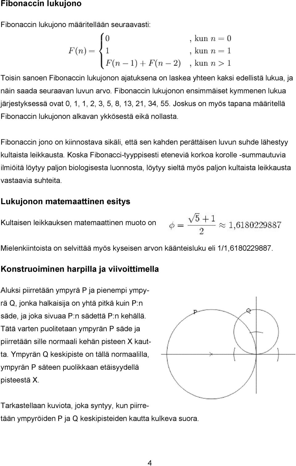 Fibonaccin jono on kiinnostava sikäli, että sen kahden perättäisen luvun suhde lähestyy kultaista leikkausta.