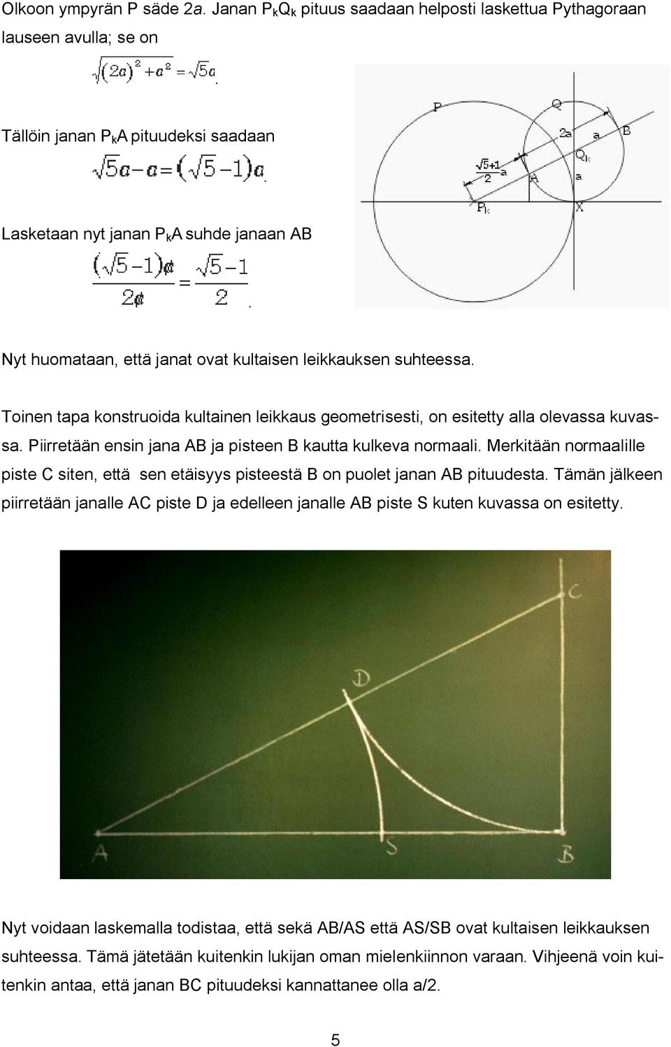 Piirretään ensin jana AB ja pisteen B kautta kulkeva normaali. Merkitään normaalille piste C siten, että sen etäisyys pisteestä B on puolet janan AB pituudesta.