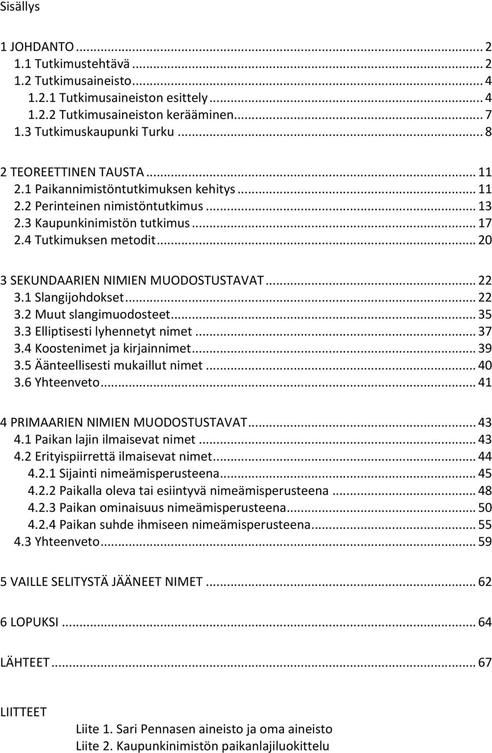 .. 20 3 SEKUNDAARIEN NIMIEN MUODOSTUSTAVAT... 22 3.1 Slangijohdokset... 22 3.2 Muut slangimuodosteet... 35 3.3 Elliptisesti lyhennetyt nimet... 37 3.4 Koostenimet ja kirjainnimet... 39 3.