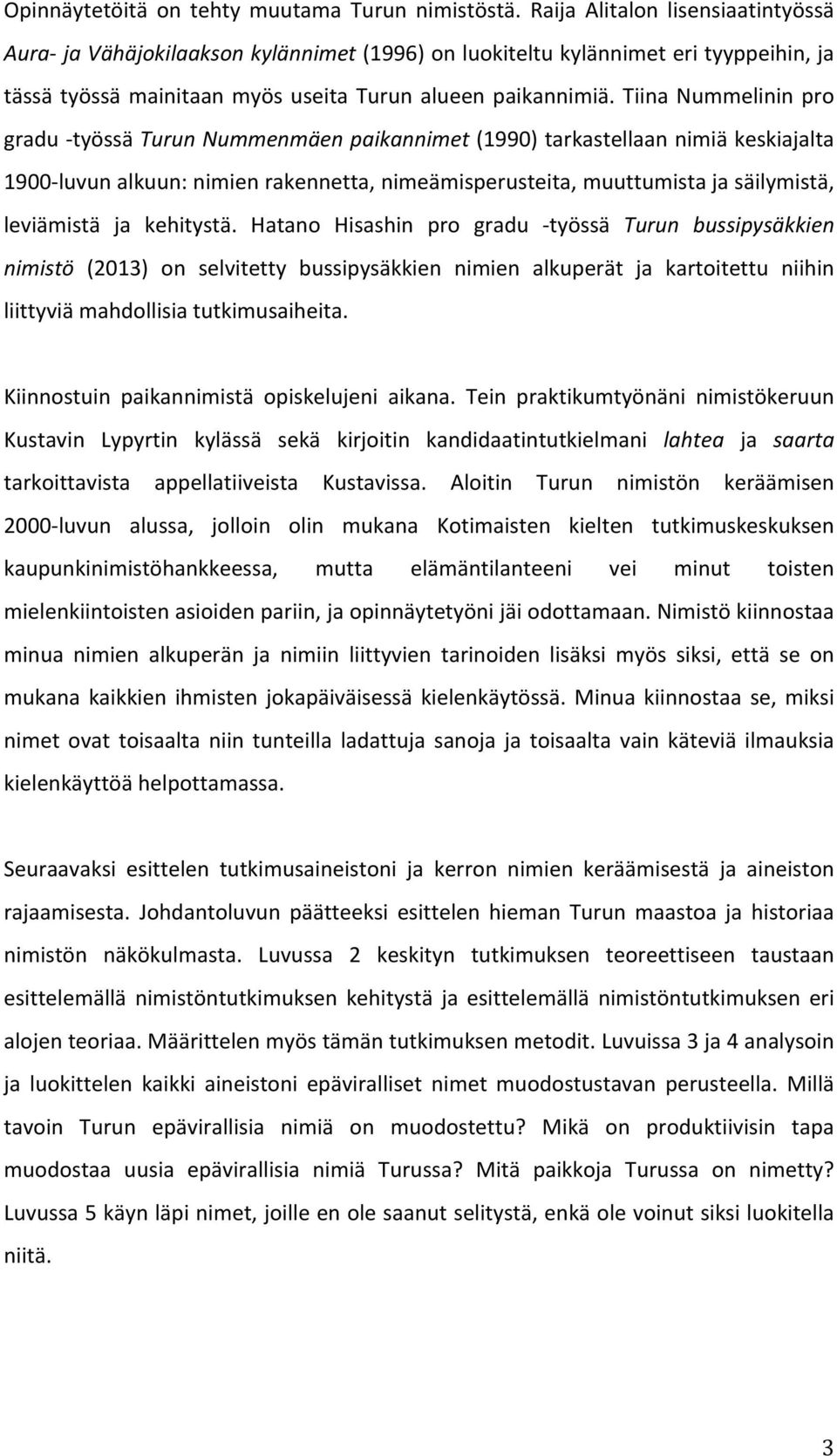 Tiina Nummelinin pro gradu - työssä Turun Nummenmäen paikannimet (1990) tarkastellaan nimiä keskiajalta 1900- luvun alkuun: nimien rakennetta, nimeämisperusteita, muuttumista ja säilymistä,