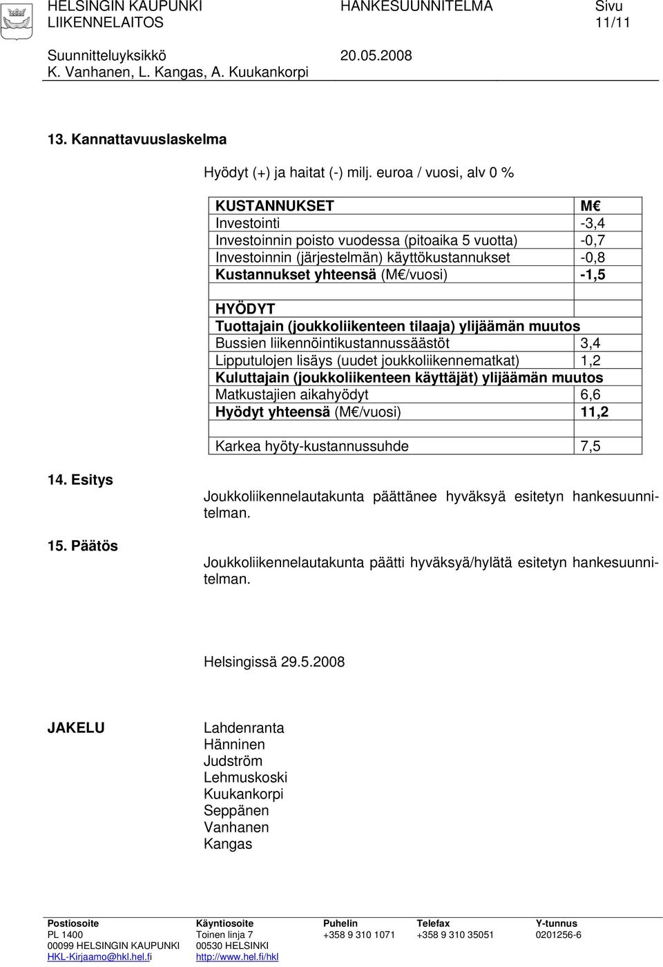 HYÖDYT Tuottajain (joukkoliikenteen tilaaja) ylijäämän muutos Bussien liikennöintikustannussäästöt 3,4 Lipputulojen lisäys (uudet joukkoliikennematkat) 1,2 Kuluttajain (joukkoliikenteen käyttäjät)