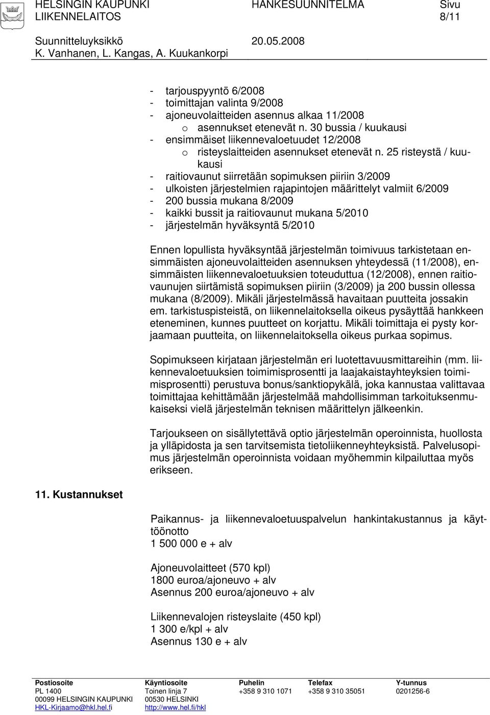 25 risteystä / kuukausi - raitiovaunut siirretään sopimuksen piiriin 3/2009 - ulkoisten järjestelmien rajapintojen määrittelyt valmiit 6/2009-200 bussia mukana 8/2009 - kaikki bussit ja raitiovaunut