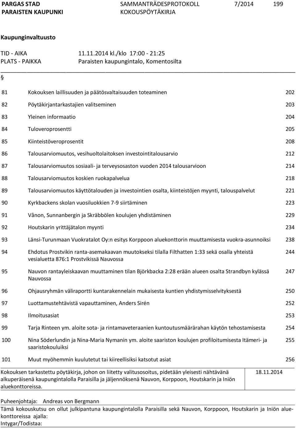 204 84 Tuloveroprosentti 205 85 Kiinteistöveroprosentit 208 86 Talousarviomuutos, vesihuoltolaitoksen investointitalousarvio 212 87 Talousarviomuutos sosiaali- ja terveysosaston vuoden 2014