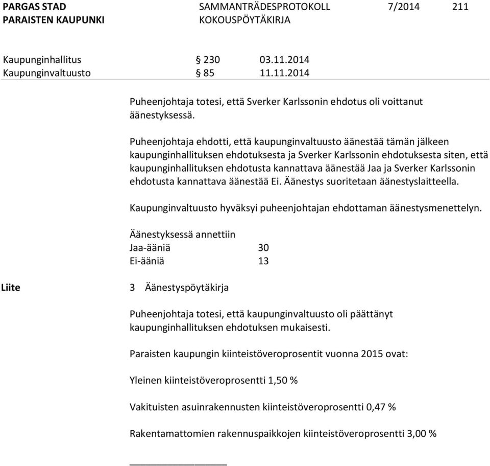 äänestää Jaa ja Sverker Karlssonin ehdotusta kannattava äänestää Ei. Äänestys suoritetaan äänestyslaitteella. Kaupunginvaltuusto hyväksyi puheenjohtajan ehdottaman äänestysmenettelyn.