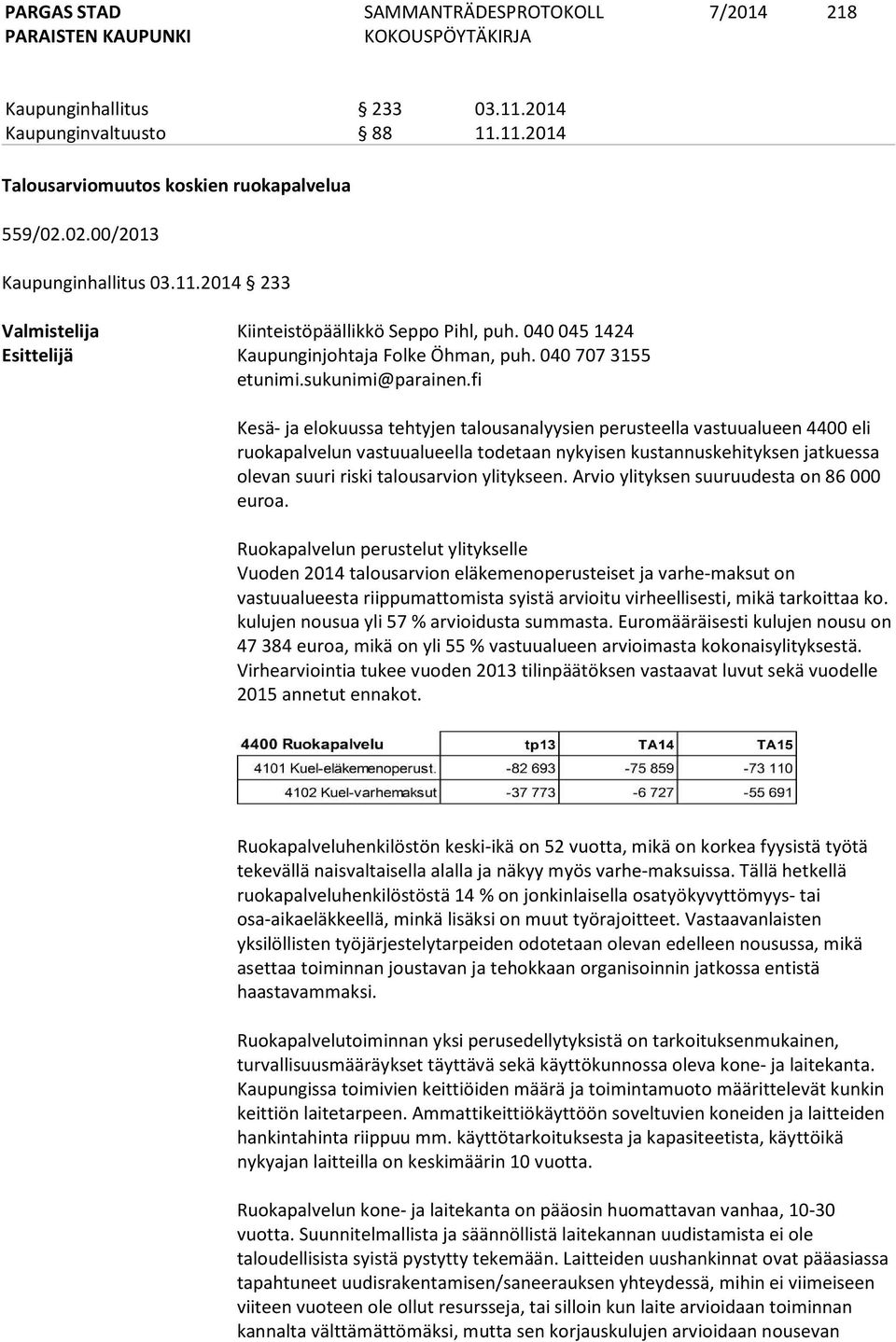 fi Kesä- ja elokuussa tehtyjen talousanalyysien perusteella vastuualueen 4400 eli ruokapalvelun vastuualueella todetaan nykyisen kustannuskehityksen jatkuessa olevan suuri riski talousarvion