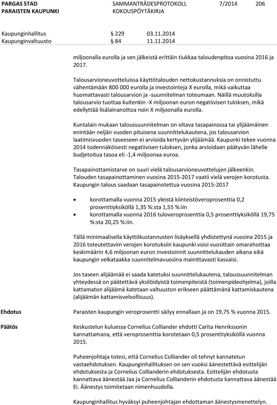 Näillä muutoksilla talousarvio tuottaa kuitenkin -X miljoonan euron negatiivisen tuloksen, mikä edellyttää lisälainanottoa noin X miljoonalla eurolla.