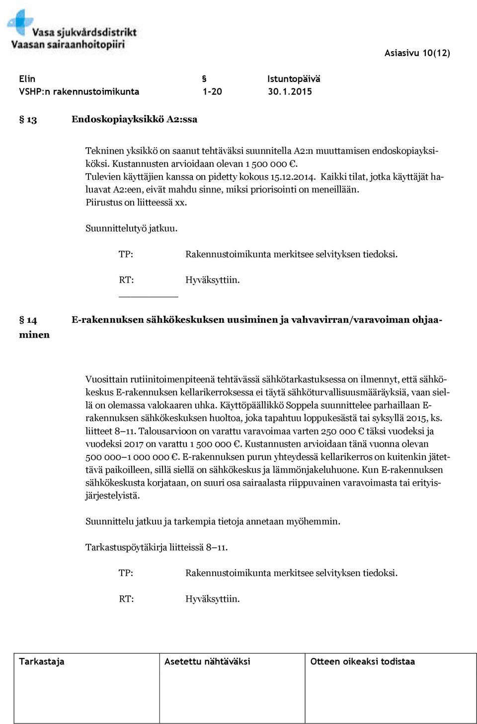 Piirustus on liitteessä xx. Suunnittelutyö jatkuu. TP: Rakennustoimikunta merkitsee selvityksen tiedoksi. RT: Hyväksyttiin.