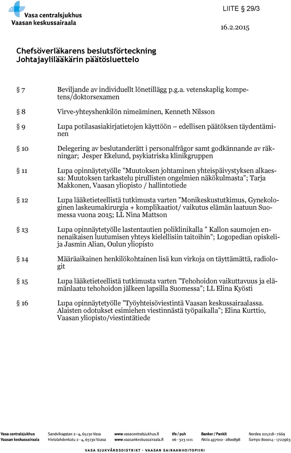 aylilääkärin päätösluettelo 7 Beviljande av individuellt lönetillägg p.g.a. vetenskaplig kompetens/doktorsexamen 8 Virve-yhteyshenkilön nimeäminen, Kenneth Nilsson 9 Lupa potilasasiakirjatietojen