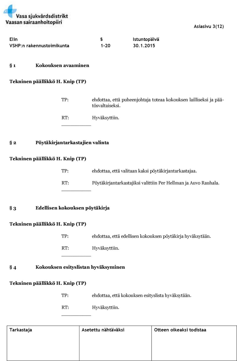 Knip (TP) TP: ehdottaa, että valitaan kaksi pöytäkirjantarkastajaa. RT: Pöytäkirjantarkastajiksi valittiin Per Hellman ja Auvo Rauhala. 3 Edellisen kokouksen pöytäkirja Tekninen päällikkö H.