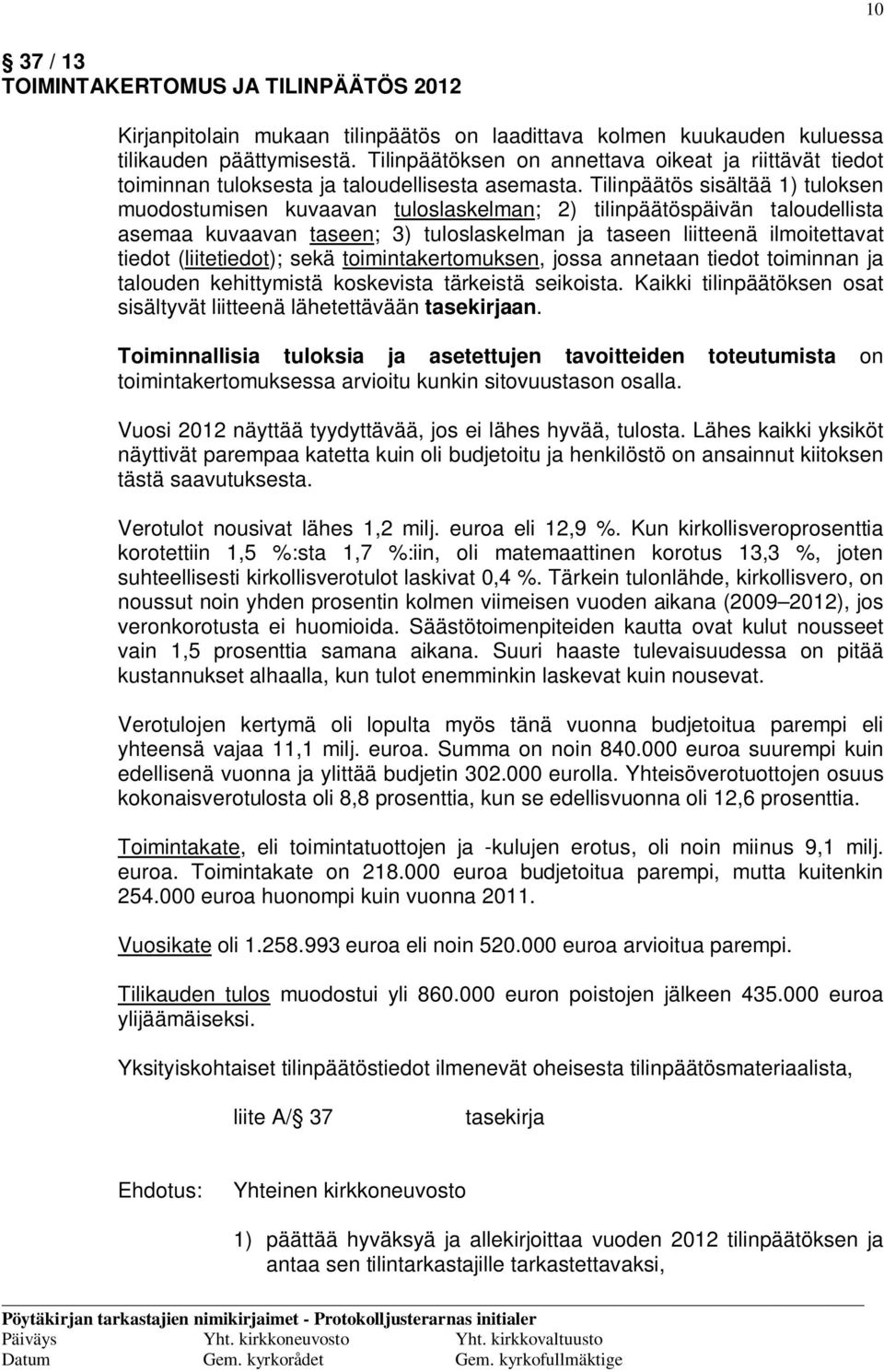 Tilinpäätös sisältää 1) tuloksen muodostumisen kuvaavan tuloslaskelman; 2) tilinpäätöspäivän taloudellista asemaa kuvaavan taseen; 3) tuloslaskelman ja taseen liitteenä ilmoitettavat tiedot