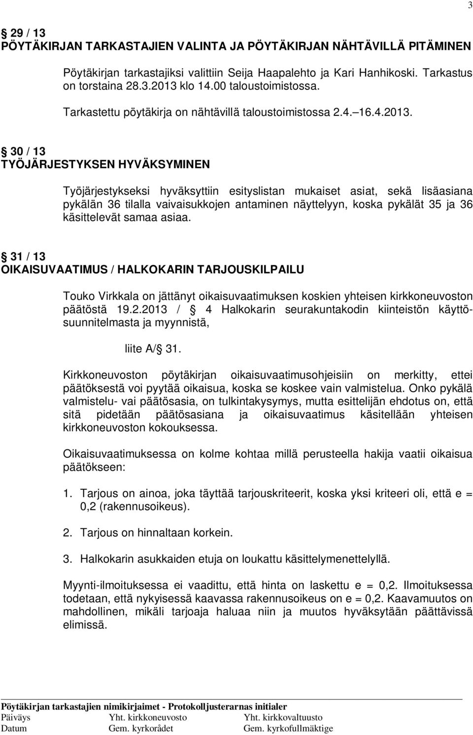 30 / 13 TYÖJÄRJESTYKSEN HYVÄKSYMINEN Työjärjestykseksi hyväksyttiin esityslistan mukaiset asiat, sekä lisäasiana pykälän 36 tilalla vaivaisukkojen antaminen näyttelyyn, koska pykälät 35 ja 36