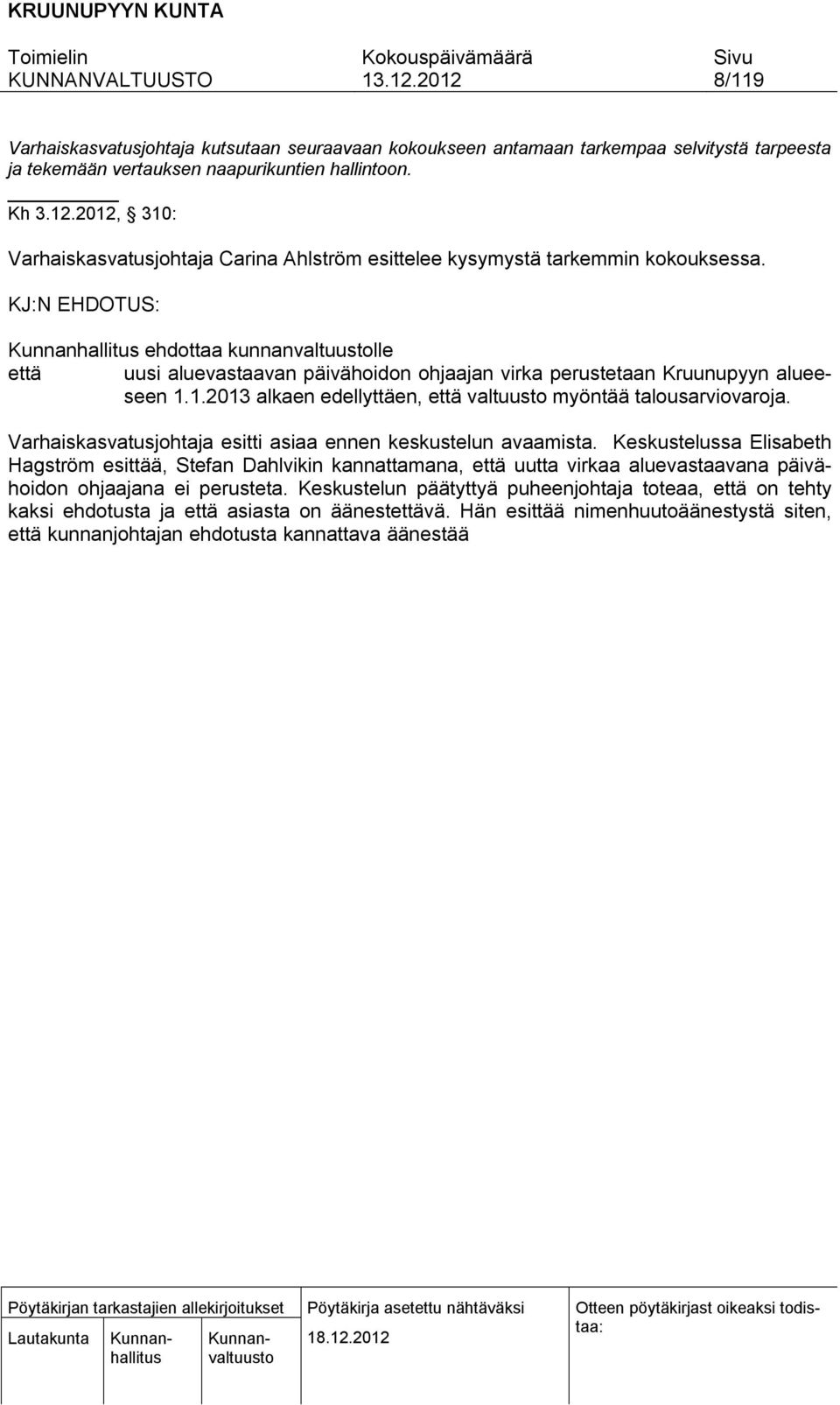 KJ:N EHDOTUS: ehdottaa kunnanvaltuustolle että uusi aluevastaavan päivähoidon ohjaajan virka perustetaan Kruunupyyn alueeseen 1.1.2013 alkaen edellyttäen, että valtuusto myöntää talousarviovaroja.