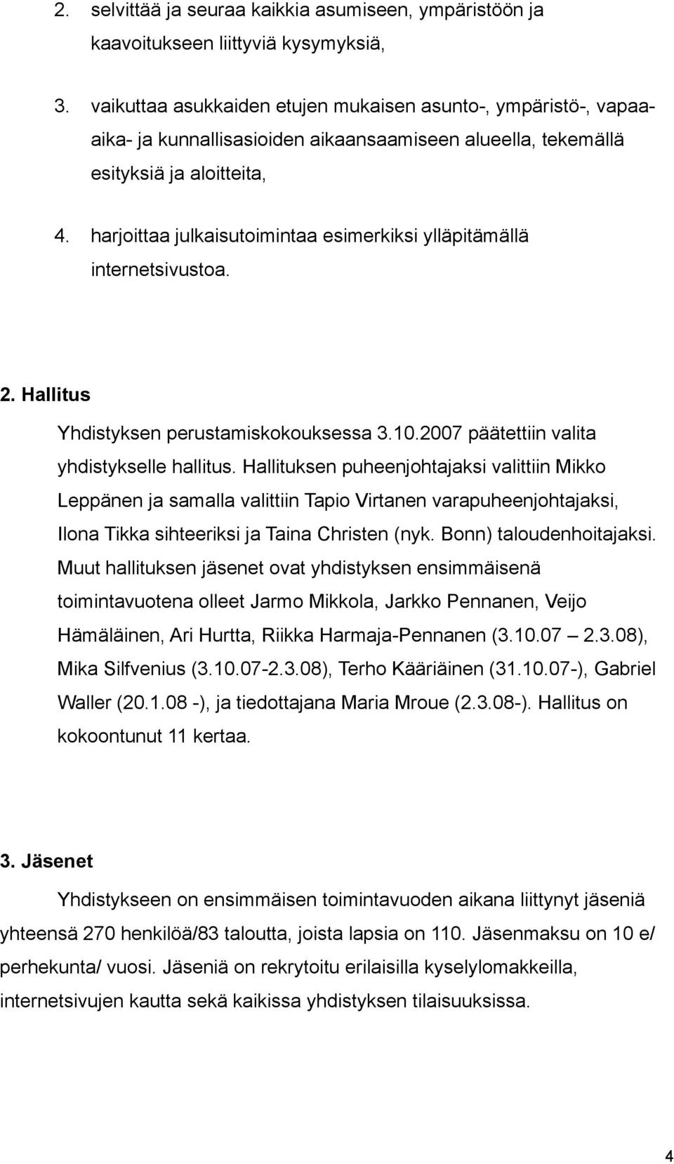 harjoittaa julkaisutoimintaa esimerkiksi ylläpitämällä internetsivustoa. 2. Hallitus Yhdistyksen perustamiskokouksessa 3.10.2007 päätettiin valita yhdistykselle hallitus.