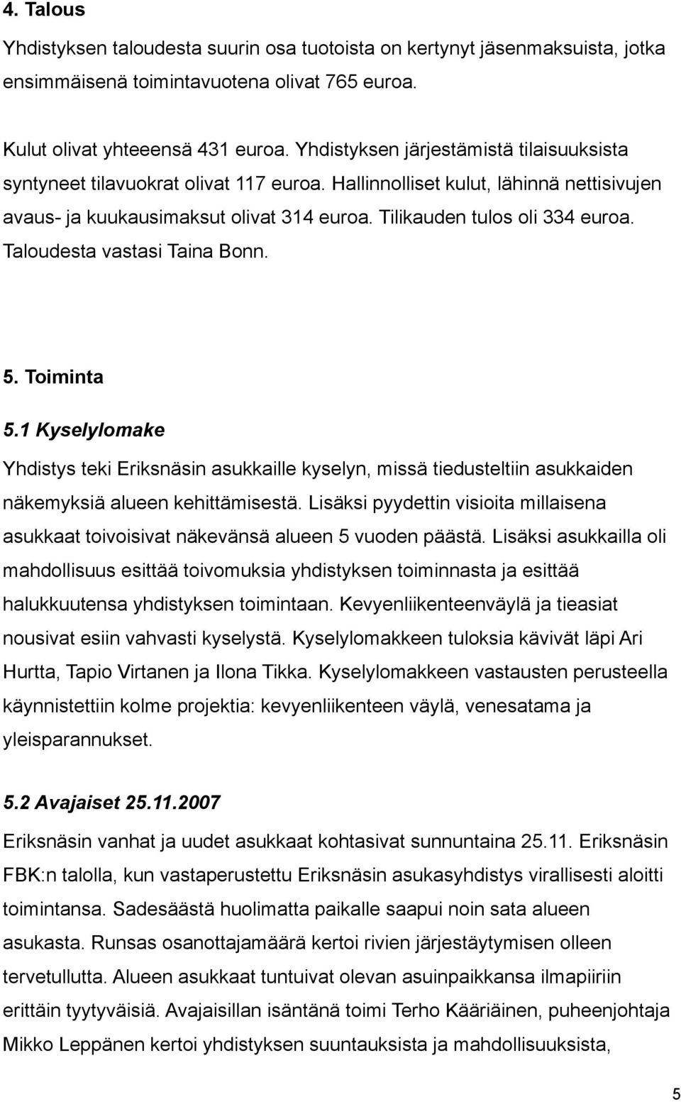 Taloudesta vastasi Taina Bonn. 5. Toiminta 5.1 Kyselylomake Yhdistys teki Eriksnäsin asukkaille kyselyn, missä tiedusteltiin asukkaiden näkemyksiä alueen kehittämisestä.