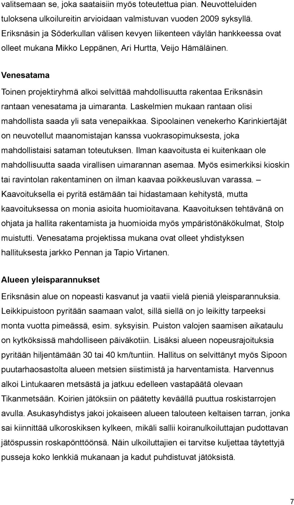 Venesatama Toinen projektiryhmä alkoi selvittää mahdollisuutta rakentaa Eriksnäsin rantaan venesatama ja uimaranta. Laskelmien mukaan rantaan olisi mahdollista saada yli sata venepaikkaa.