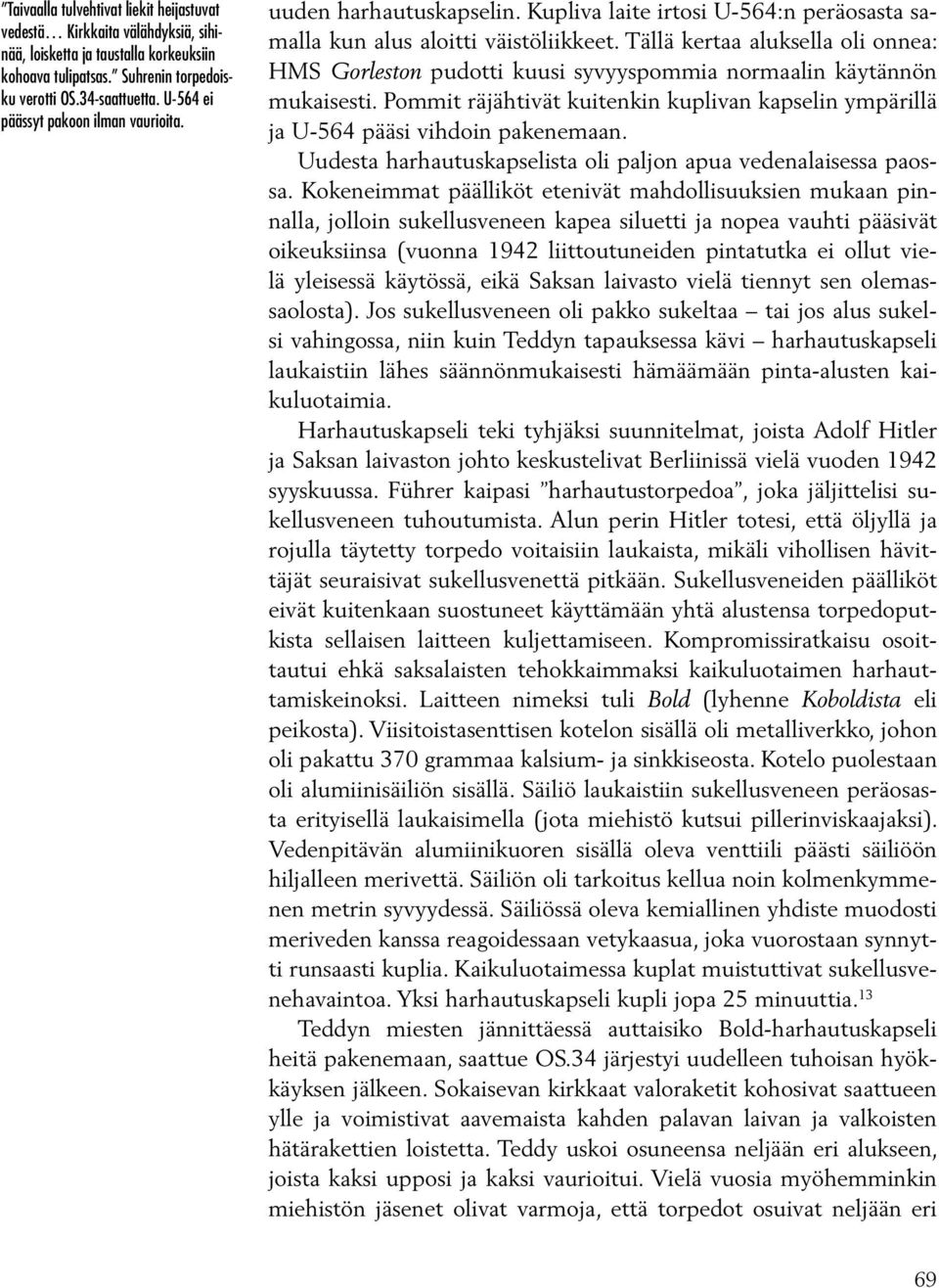 Tällä kertaa aluksella oli onnea: HMS Gorleston pudotti kuusi syvyyspommia normaalin käytännön mukaisesti. Pommit räjähtivät kuitenkin kuplivan kapselin ympärillä ja U-564 pääsi vihdoin pakenemaan.