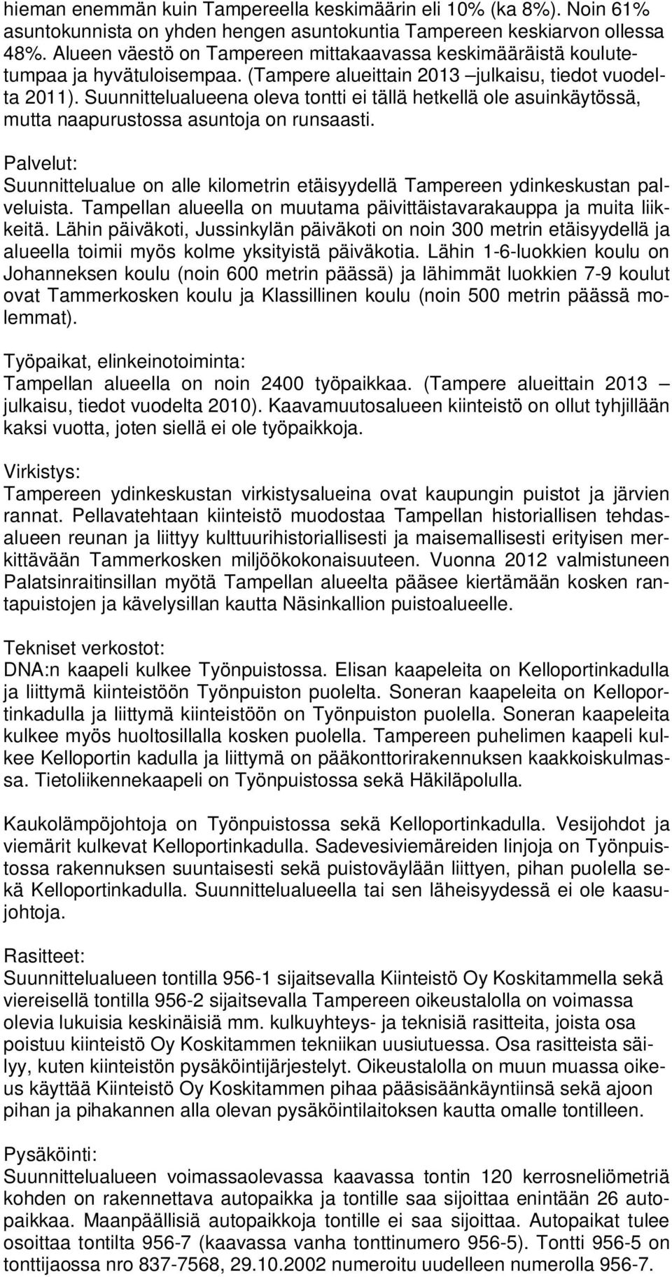 Suunnittelualueena oleva tontti ei tällä hetkellä ole asuinkäytössä, mutta naapurustossa asuntoja on runsaasti.