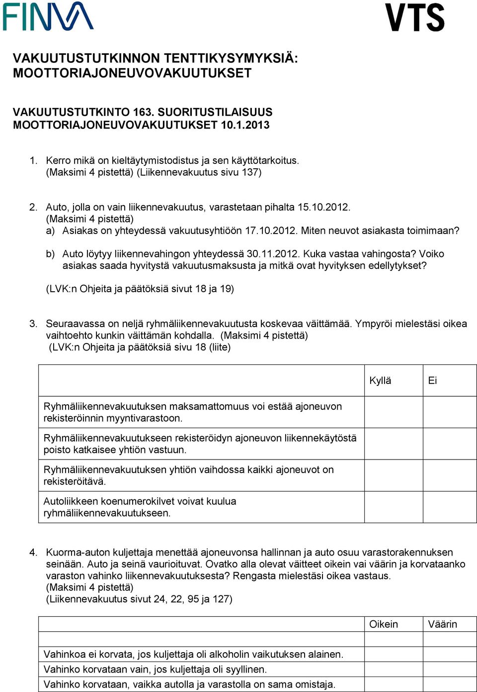 (Maksimi 4 pistettä) a) Asiakas on yhteydessä vakuutusyhtiöön 17.10.2012. Miten neuvot asiakasta toimimaan? b) Auto löytyy liikennevahingon yhteydessä 30.11.2012. Kuka vastaa vahingosta?