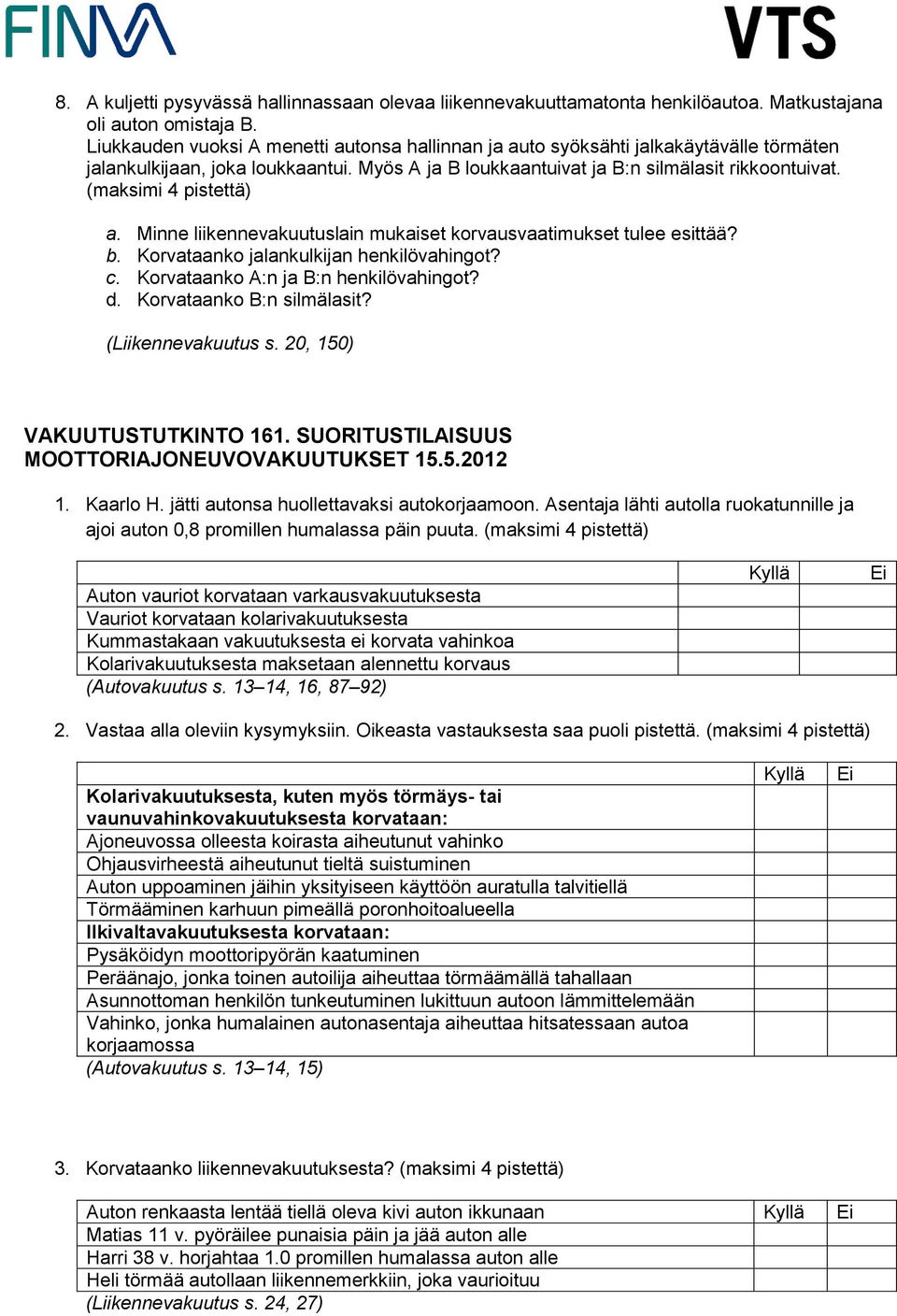 (maksimi 4 pistettä) a. Minne liikennevakuutuslain mukaiset korvausvaatimukset tulee esittää? b. Korvataanko jalankulkijan henkilövahingot? c. Korvataanko A:n ja B:n henkilövahingot? d.