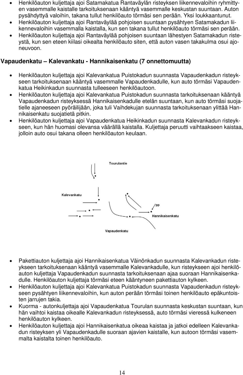 Henkilöauton kuljettaja ajoi Rantaväylää pohjoisen suuntaan pysähtyen Satamakadun liikennevaloihin vasemmalla kaistalla, kun sen takana tullut henkilöauto törmäsi sen perään.