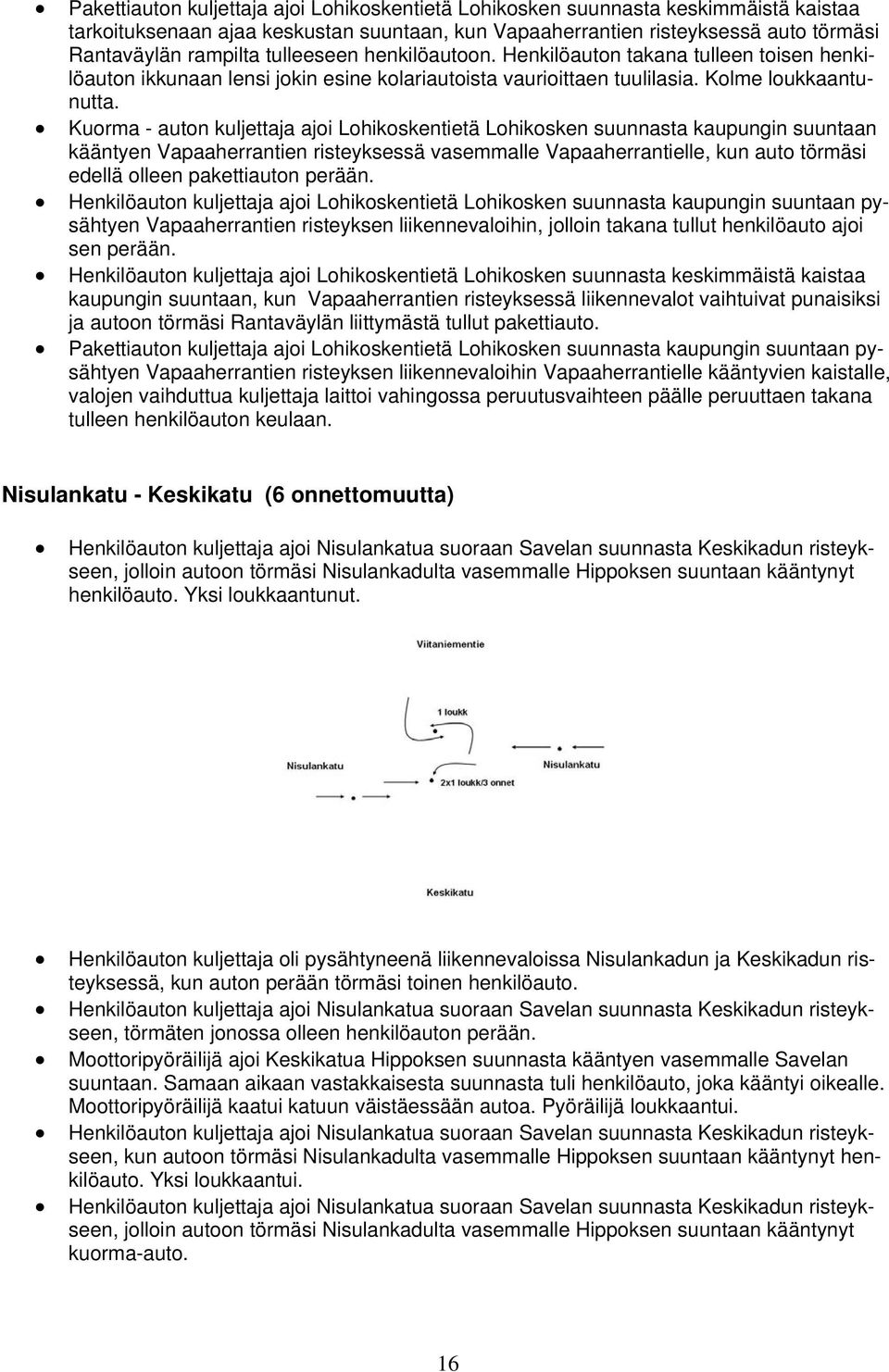 Kuorma - auton kuljettaja ajoi ohikoskentietä ohikosken suunnasta kaupungin suuntaan kääntyen Vapaaherrantien risteyksessä vasemmalle Vapaaherrantielle, kun auto törmäsi edellä olleen pakettiauton