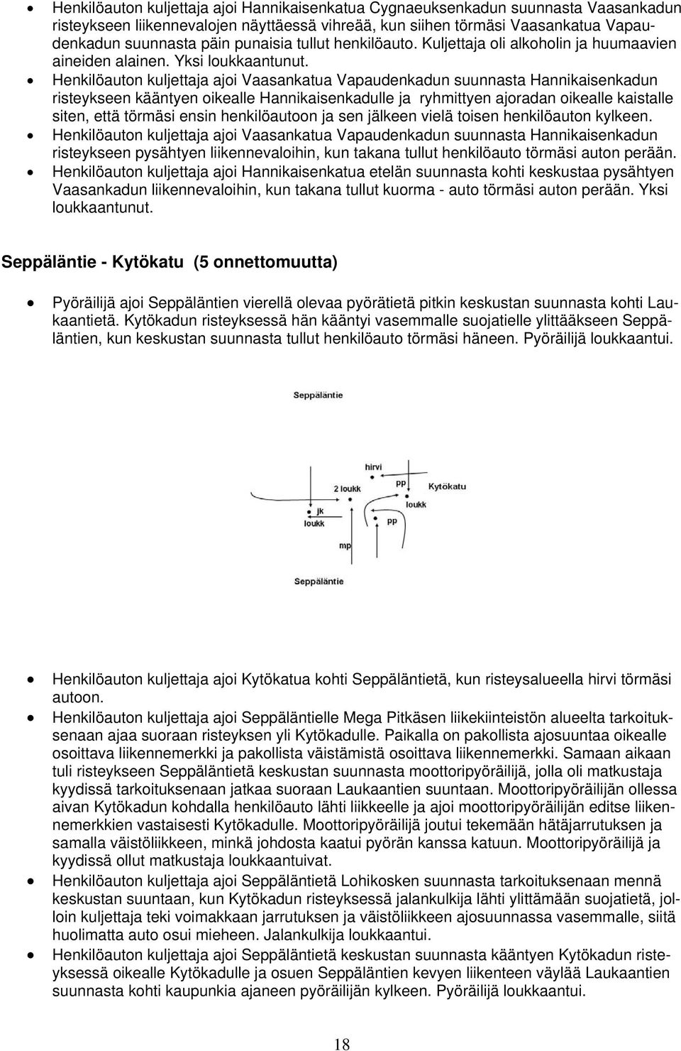 Henkilöauton kuljettaja ajoi Vaasankatua Vapaudenkadun suunnasta Hannikaisenkadun risteykseen kääntyen oikealle Hannikaisenkadulle ja ryhmittyen ajoradan oikealle kaistalle siten, että törmäsi ensin