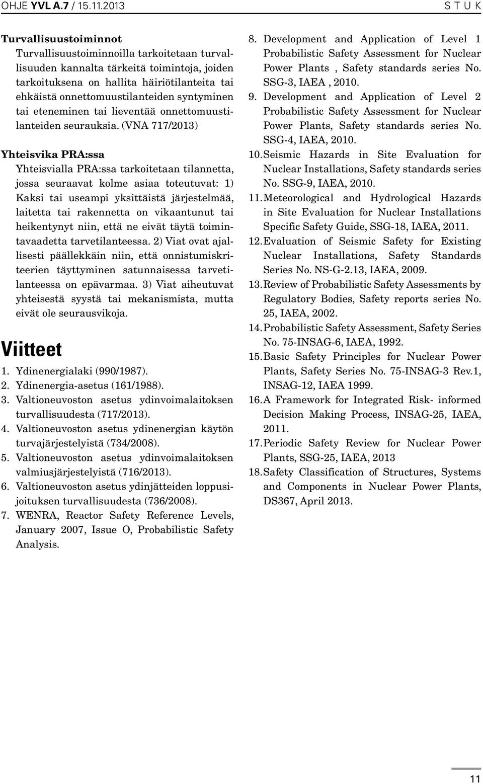 (VNA 717/2013) Yhteisvika PRA:ssa Yhteisvialla PRA:ssa tarkoitetaan tilannetta, jossa seuraavat kolme asiaa toteutuvat: 1) Kaksi tai useampi yksittäistä järjestelmää, laitetta tai rakennetta on