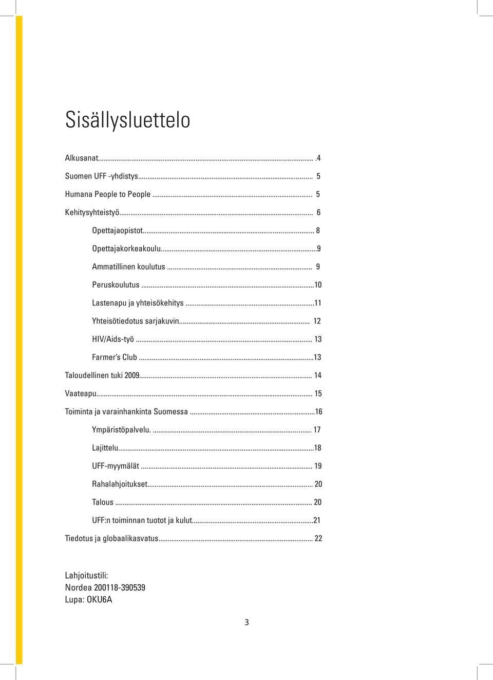 ..13 Taloudellinen tuki 2009... 14 Vaateapu... 15 Toiminta ja varainhankinta Suomessa...16 Ympäristöpalvelu.... 17 Lajittelu...18 UFF-myymälät.