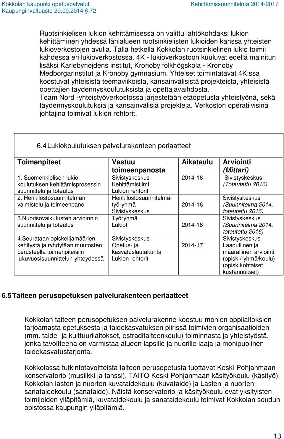 4K - lukioverkostoon kuuluvat edellä mainitun lisäksi Karlebynejdens institut, Kronoby folkhögskola - Kronoby Medborgarinstitut ja Kronoby gymnasium.