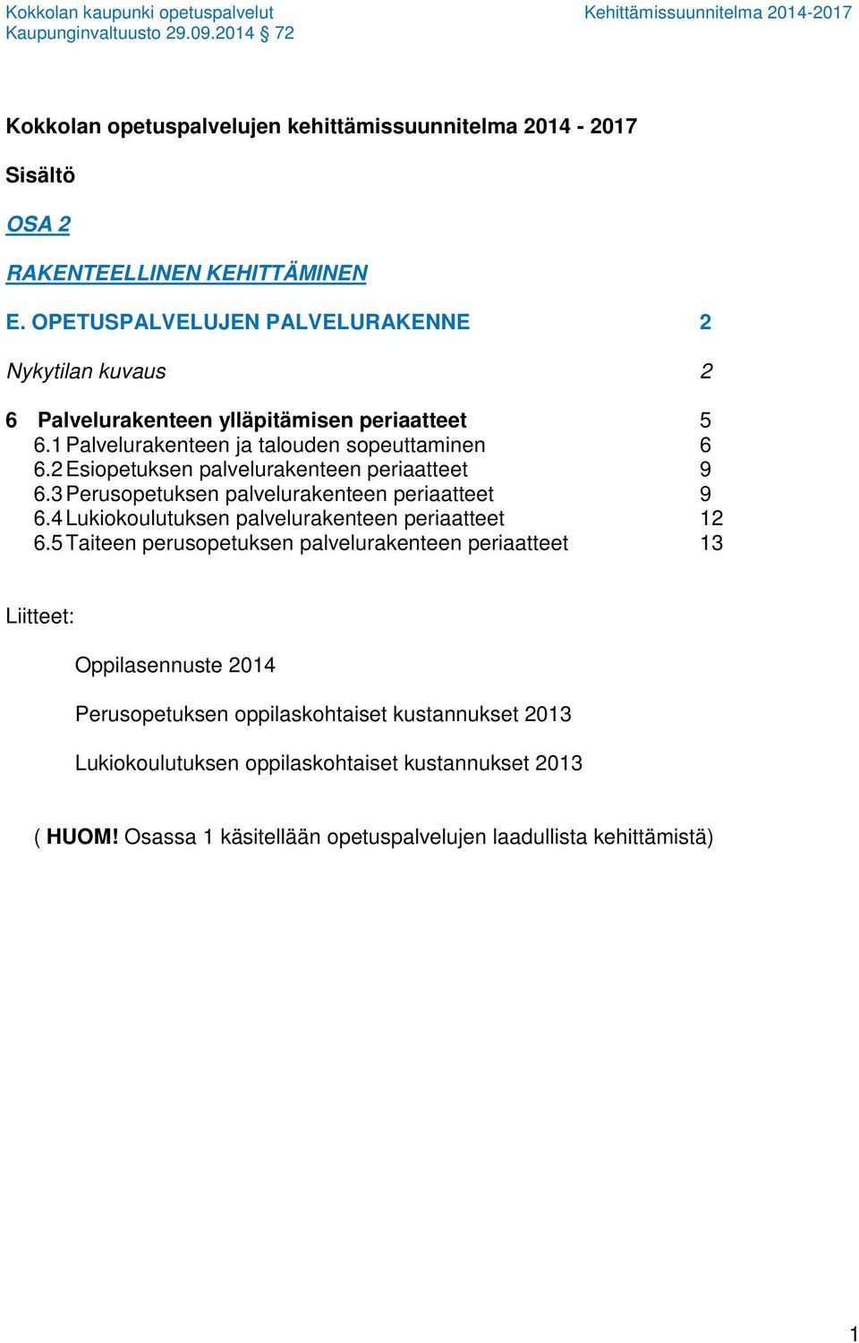 2 Esiopetuksen palvelurakenteen periaatteet 9 6.3 Perusopetuksen palvelurakenteen periaatteet 9 6.4 Lukiokoulutuksen palvelurakenteen periaatteet 12 6.