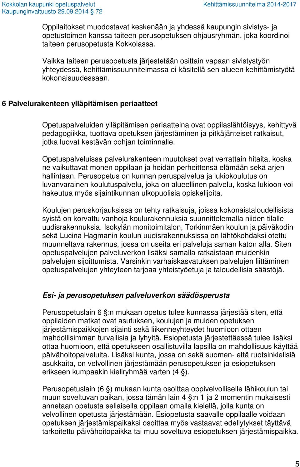 6 Palvelurakenteen ylläpitämisen periaatteet Opetuspalveluiden ylläpitämisen periaatteina ovat oppilaslähtöisyys, kehittyvä pedagogiikka, tuottava opetuksen järjestäminen ja pitkäjänteiset ratkaisut,