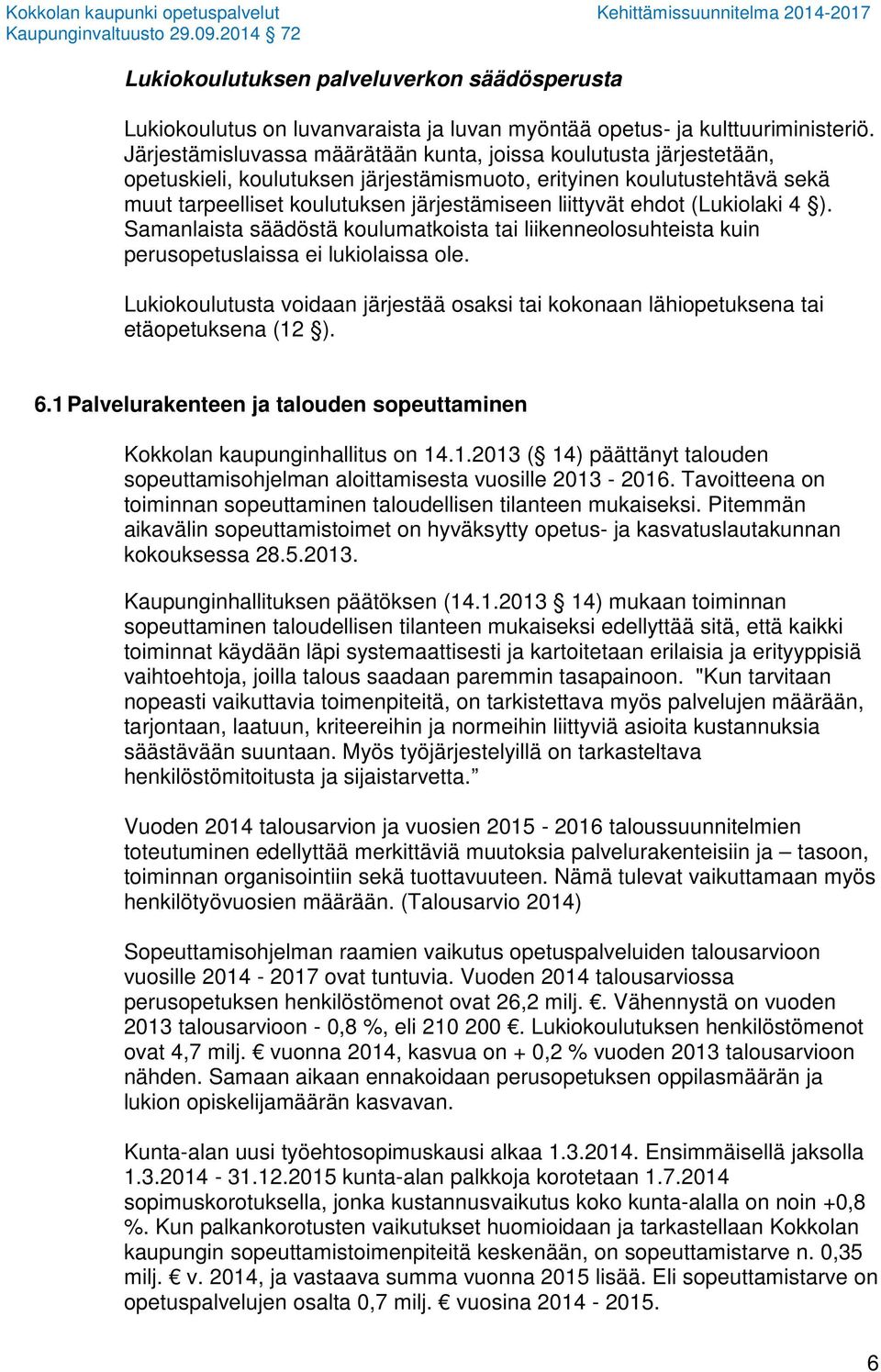 ehdot (Lukiolaki 4 ). Samanlaista säädöstä koulumatkoista tai liikenneolosuhteista kuin perusopetuslaissa ei lukiolaissa ole.