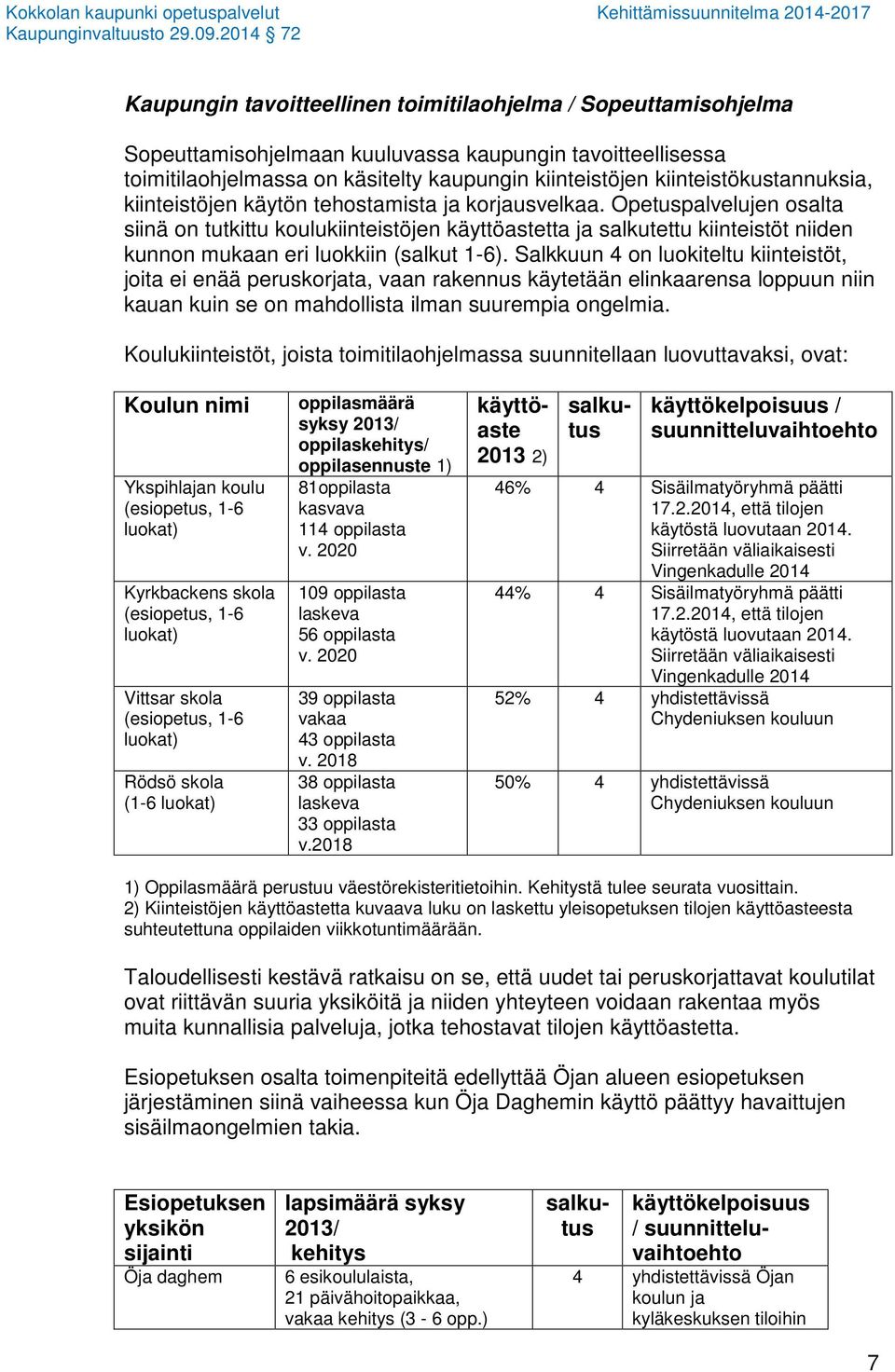 Opetuspalvelujen osalta siinä on tutkittu koulukiinteistöjen käyttöastetta ja salkutettu kiinteistöt niiden kunnon mukaan eri luokkiin (salkut 1-6).