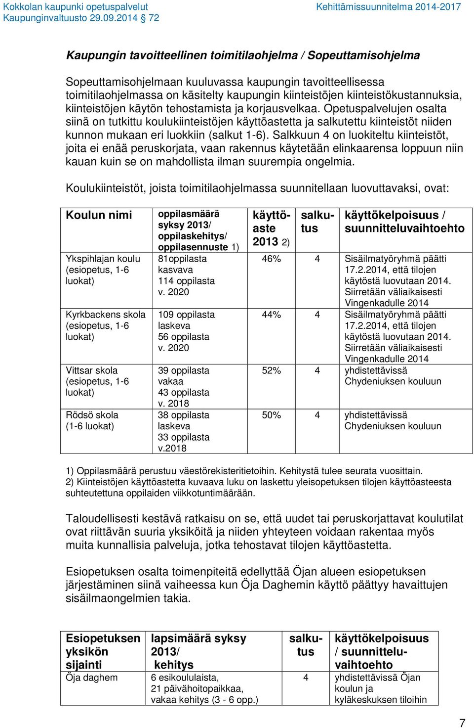 Opetuspalvelujen osalta siinä on tutkittu koulukiinteistöjen käyttöastetta ja salkutettu kiinteistöt niiden kunnon mukaan eri luokkiin (salkut 1-6).