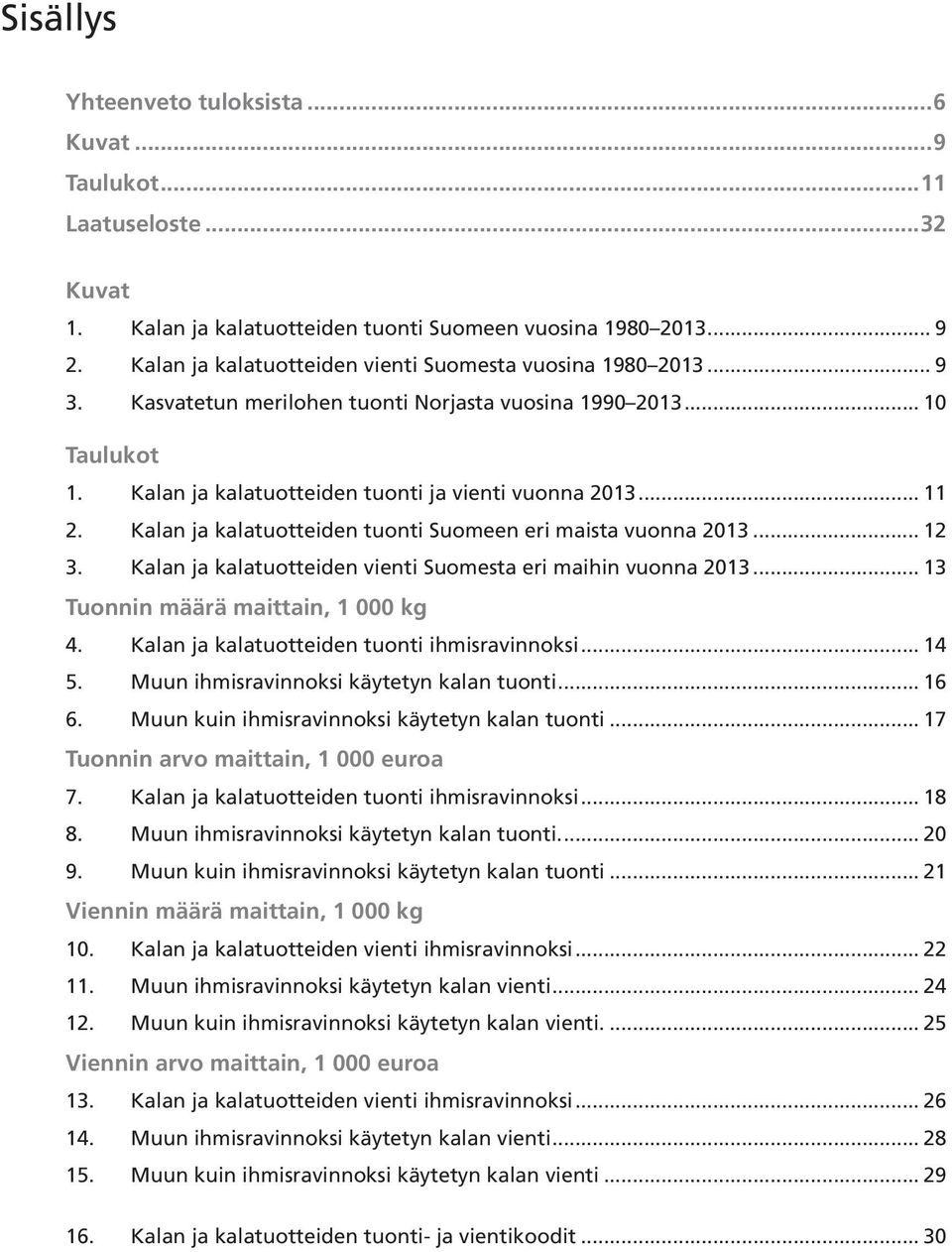 Kalan ja kalatuotteiden tuonti Suomeen eri maista vuonna 2013... 12 3. Kalan ja kalatuotteiden vienti Suomesta eri maihin vuonna 2013... 13 Tuonnin määrä maittain, 1 000 kg 4.