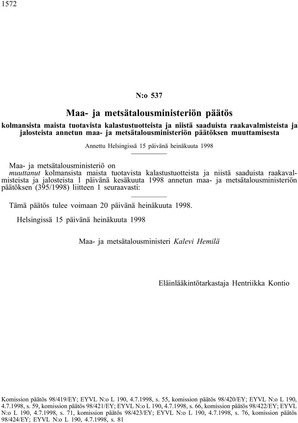 raakavalmisteista ja jalosteista 1 päivänä kesäkuuta 1998 annetun maa- ja metsätalousministeriön päätöksen (395/1998) liitteen 1 seuraavasti: Tämä päätös tulee voimaan 20 päivänä heinäkuuta 1998.