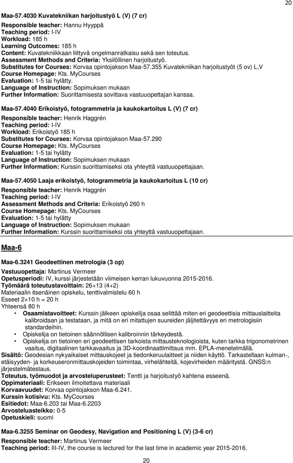 sen toteutus. Assessment Methods and Criteria: Yksilöllinen harjoitustyö. Substitutes for Courses: Korvaa opintojakson Maa-57.355 Kuvatekniikan harjoitustyöt (5 ov) L,V Evaluation: 1-5 tai hylätty.